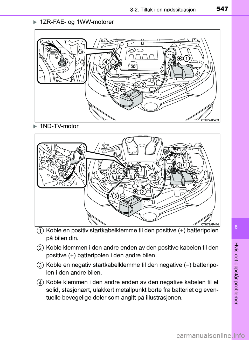 TOYOTA AURIS 2018 Instruksjoner for bruk (in Norwegian) 5478-2. Tiltak i en nødssituasjon
UK AURIS_HB_EE (OM12F19NO)
8
Hvis det oppstår problemer
1ZR-FAE- og 1WW-motorer
1ND-TV-motorKoble en positiv startkabelklemme til den positive (+) batteripo TOYOTA AURIS 2018 Instruksjoner for bruk (in Norwegian) 5478-2. Tiltak i en nødssituasjon
UK AURIS_HB_EE (OM12F19NO)
8
Hvis det oppstår problemer
1ZR-FAE- og 1WW-motorer
1ND-TV-motorKoble en positiv startkabelklemme til den positive (+) batteripo