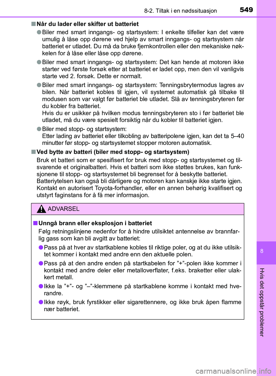 TOYOTA AURIS 2018  Instruksjoner for bruk (in Norwegian) 5498-2. Tiltak i en nødssituasjon
UK AURIS_HB_EE  (OM12F19NO)
8
Hvis det oppstår problemer
nNår du lader eller skifter ut batteriet
lBiler med smart inngangs- og startsystem: I enkelte tilfeller ka