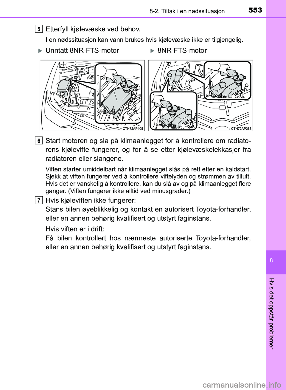 TOYOTA AURIS 2018 Instruksjoner for bruk (in Norwegian) 5538-2. Tiltak i en nødssituasjon
UK AURIS_HB_EE (OM12F19NO)
8
Hvis det oppstår problemer
Etterfyll kjølevæske ved behov.
I en nødssituasjon kan vann brukes hvis kjølevæske ikke er tilgjengeli TOYOTA AURIS 2018 Instruksjoner for bruk (in Norwegian) 5538-2. Tiltak i en nødssituasjon
UK AURIS_HB_EE (OM12F19NO)
8
Hvis det oppstår problemer
Etterfyll kjølevæske ved behov.
I en nødssituasjon kan vann brukes hvis kjølevæske ikke er tilgjengeli