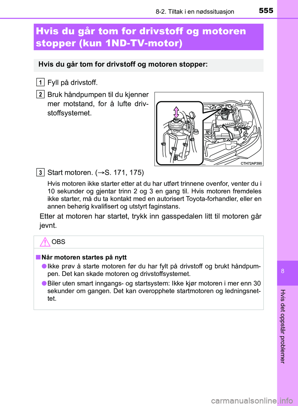 TOYOTA AURIS 2018  Instruksjoner for bruk (in Norwegian) 5558-2. Tiltak i en nødssituasjon
UK AURIS_HB_EE  (OM12F19NO)
8
Hvis det oppstår problemer
Fyll på drivstoff.
Bruk håndpumpen til du kjenner
mer motstand, for å lufte driv-
stoffsystemet.
Start m