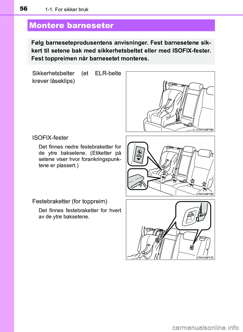 TOYOTA AURIS 2018 Instruksjoner for bruk (in Norwegian) 561-1. For sikker bruk
UK AURIS_HB_EE (OM12F19NO)
Sikkerhetsbelter (et ELR-belte
krever låseklips)
ISOFIX-fester
Det finnes nedre festebraketter for
de ytre baksetene. (Etiketter på
setene viser hv TOYOTA AURIS 2018 Instruksjoner for bruk (in Norwegian) 561-1. For sikker bruk
UK AURIS_HB_EE (OM12F19NO)
Sikkerhetsbelter (et ELR-belte
krever låseklips)
ISOFIX-fester
Det finnes nedre festebraketter for
de ytre baksetene. (Etiketter på
setene viser hv