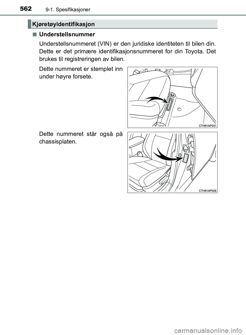 TOYOTA AURIS 2018  Instruksjoner for bruk (in Norwegian) 5629-1. Spesifikasjoner
UK AURIS_HB_EE  (OM12F19NO)n
Understellsnummer
Understellsnummeret (VIN) er den juridiske identiteten til bilen din.
Dette er det primære identifika
sjonsnummeret for din Toyo