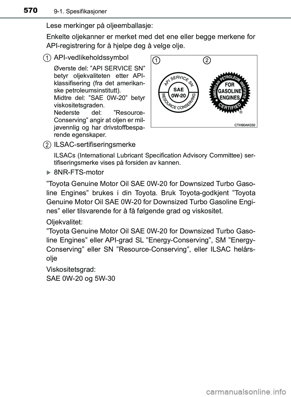 TOYOTA AURIS 2018 Instruksjoner for bruk (in Norwegian) 5709-1. Spesifikasjoner
UK AURIS_HB_EE (OM12F19NO)
Lese merkinger på oljeemballasje:
Enkelte oljekanner er merket med det ene eller begge merkene for
API-registrering for å hjelpe deg å velge olje TOYOTA AURIS 2018 Instruksjoner for bruk (in Norwegian) 5709-1. Spesifikasjoner
UK AURIS_HB_EE (OM12F19NO)
Lese merkinger på oljeemballasje:
Enkelte oljekanner er merket med det ene eller begge merkene for
API-registrering for å hjelpe deg å velge olje
