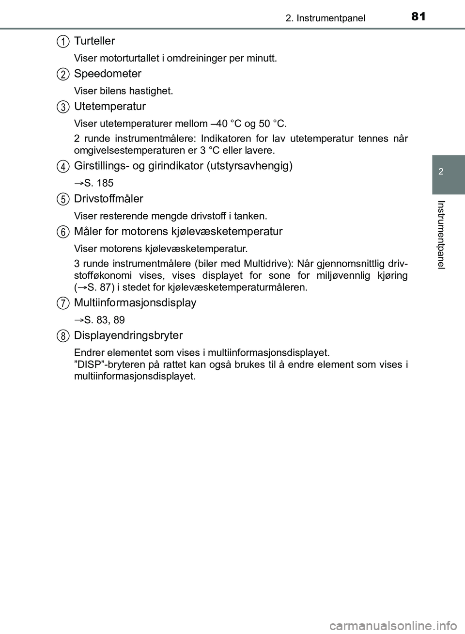 TOYOTA AURIS 2018 Instruksjoner for bruk (in Norwegian) 812. Instrumentpanel
UK AURIS_HB_EE (OM12F19NO)
2
Instrumentpanel
Turteller
Viser motorturtallet i omdreininger per minutt.
Speedometer
Viser bilens hastighet.
Utetemperatur
Viser utetemperaturer mel TOYOTA AURIS 2018 Instruksjoner for bruk (in Norwegian) 812. Instrumentpanel
UK AURIS_HB_EE (OM12F19NO)
2
Instrumentpanel
Turteller
Viser motorturtallet i omdreininger per minutt.
Speedometer
Viser bilens hastighet.
Utetemperatur
Viser utetemperaturer mel