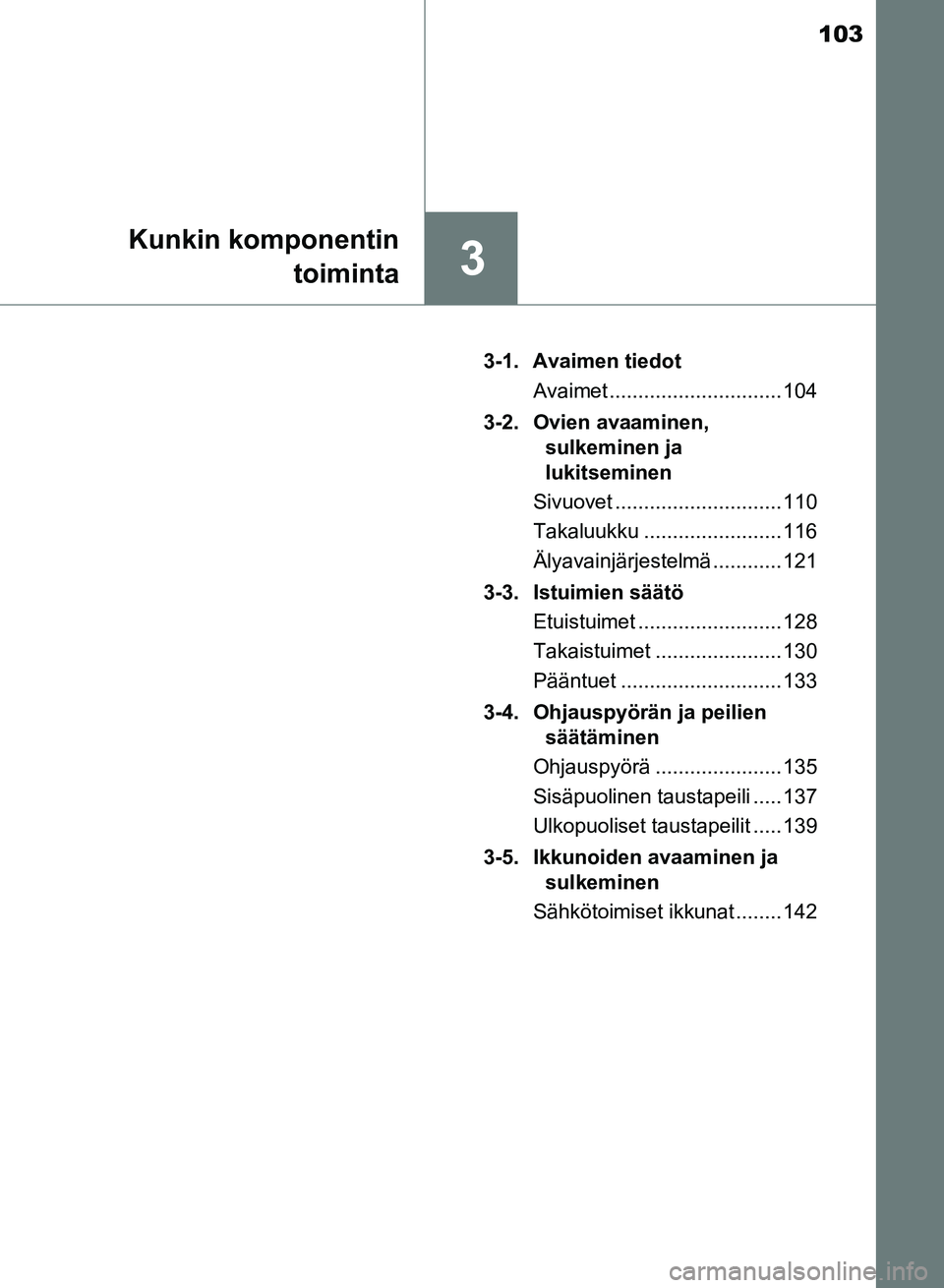 TOYOTA AURIS 2018 Omistajan Käsikirja (in Finnish) 103
3
Kunkin komponentintoiminta
OM12M54FI 3-1. Avaimen tiedot
Avaimet .............................. 104
3-2. Ovien avaaminen, sulkeminen ja
lukitseminen
Sivuovet ............................. 110
T TOYOTA AURIS 2018 Omistajan Käsikirja (in Finnish) 103
3
Kunkin komponentintoiminta
OM12M54FI 3-1. Avaimen tiedot
Avaimet .............................. 104
3-2. Ovien avaaminen, sulkeminen ja
lukitseminen
Sivuovet ............................. 110
T