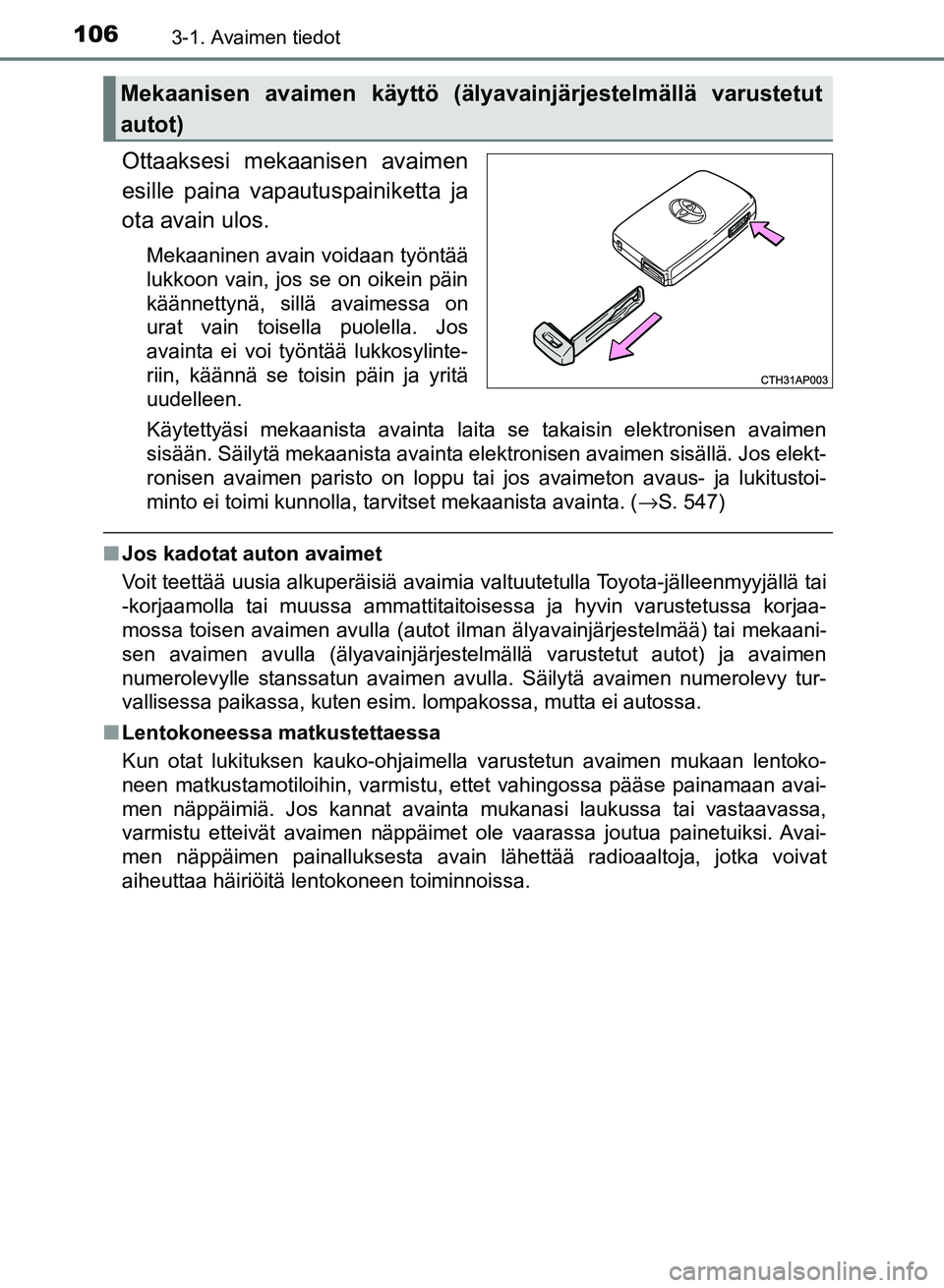 TOYOTA AURIS 2018 Omistajan Käsikirja (in Finnish) 1063-1. Avaimen tiedot
OM12M54FI
Ottaaksesi mekaanisen avaimen
esille paina vapautuspainiketta ja
ota avain ulos.
Mekaaninen avain voidaan työntää
lukkoon vain, jos se on oikein päin
käännettyn TOYOTA AURIS 2018 Omistajan Käsikirja (in Finnish) 1063-1. Avaimen tiedot
OM12M54FI
Ottaaksesi mekaanisen avaimen
esille paina vapautuspainiketta ja
ota avain ulos.
Mekaaninen avain voidaan työntää
lukkoon vain, jos se on oikein päin
käännettyn