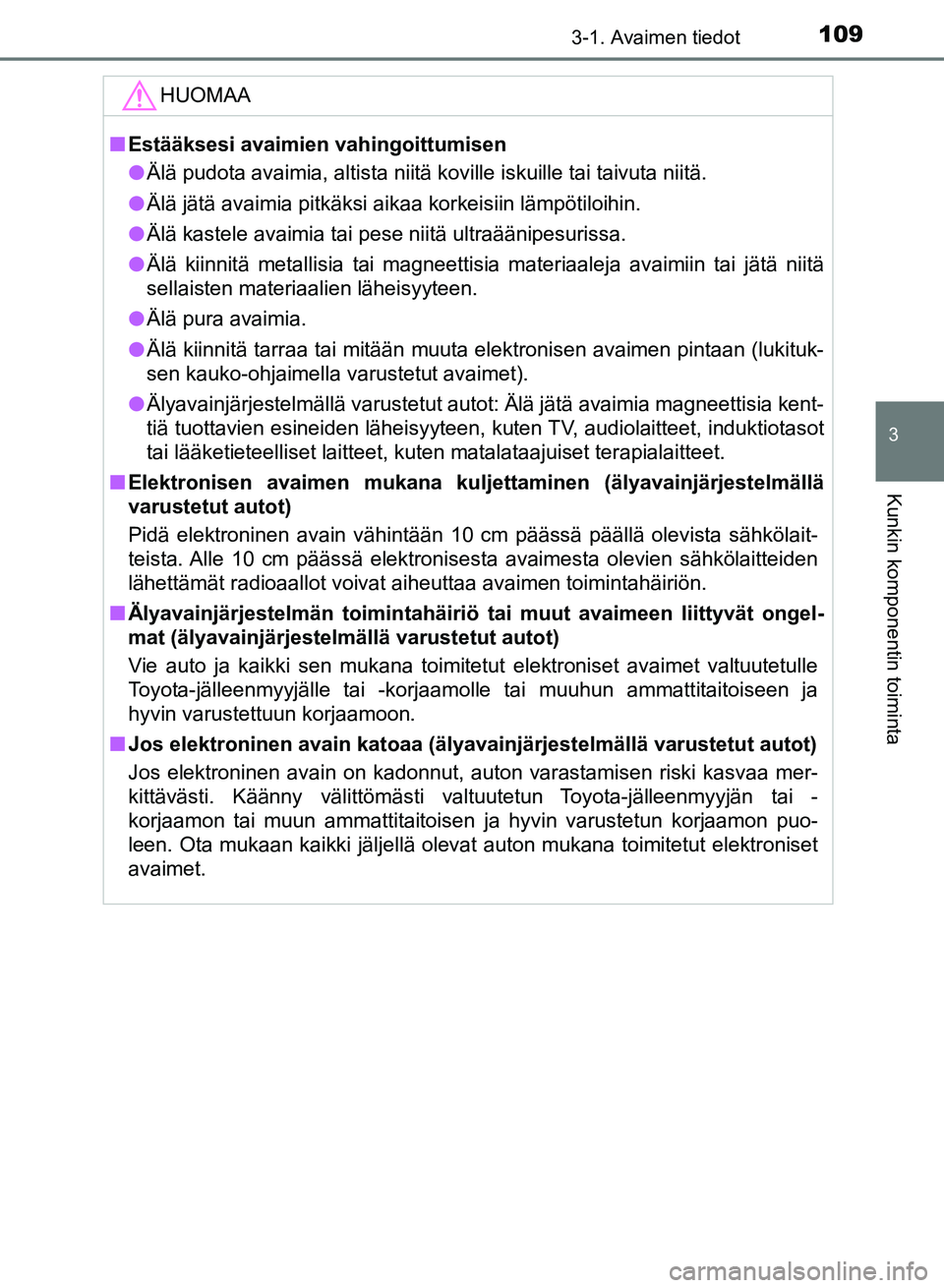 TOYOTA AURIS 2018 Omistajan Käsikirja (in Finnish) 1093-1. Avaimen tiedot
OM12M54FI
3
Kunkin komponentin toiminta
HUOMAA
nEstääksesi avaimien vahingoittumisen
l Älä pudota avaimia, altista niitä koville iskuille tai taivuta niitä.
l Älä jätä TOYOTA AURIS 2018 Omistajan Käsikirja (in Finnish) 1093-1. Avaimen tiedot
OM12M54FI
3
Kunkin komponentin toiminta
HUOMAA
nEstääksesi avaimien vahingoittumisen
l Älä pudota avaimia, altista niitä koville iskuille tai taivuta niitä.
l Älä jätä