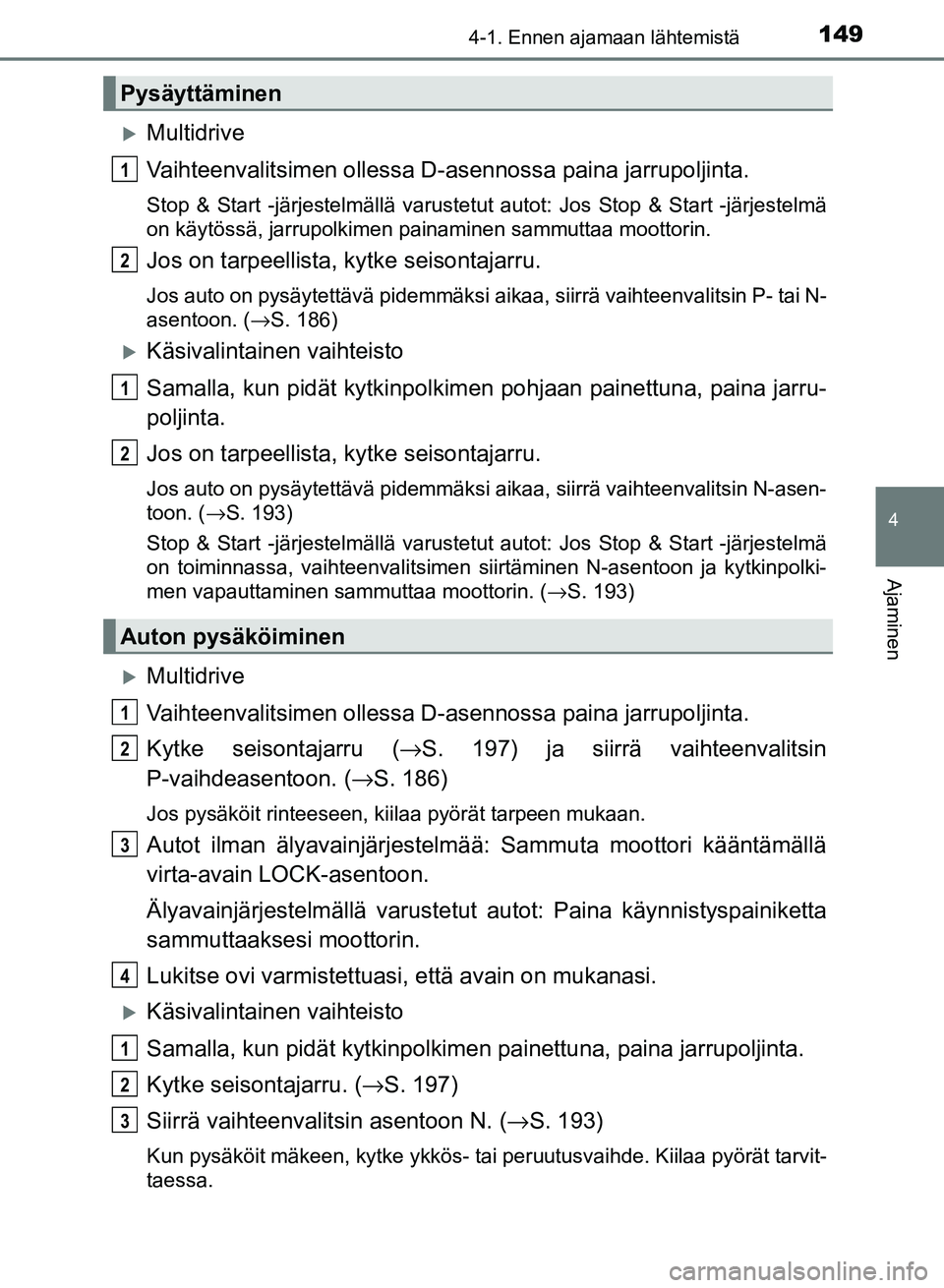 TOYOTA AURIS 2018 Omistajan Käsikirja (in Finnish) 1494-1. Ennen ajamaan lähtemistä
OM12M54FI
4
Ajaminen
Multidrive
Vaihteenvalitsimen ollessa D-asennossa paina jarrupoljinta.
Stop & Start -järjestelmällä varustetut autot: Jos Stop & Start -j TOYOTA AURIS 2018 Omistajan Käsikirja (in Finnish) 1494-1. Ennen ajamaan lähtemistä
OM12M54FI
4
Ajaminen
Multidrive
Vaihteenvalitsimen ollessa D-asennossa paina jarrupoljinta.
Stop & Start -järjestelmällä varustetut autot: Jos Stop & Start -j