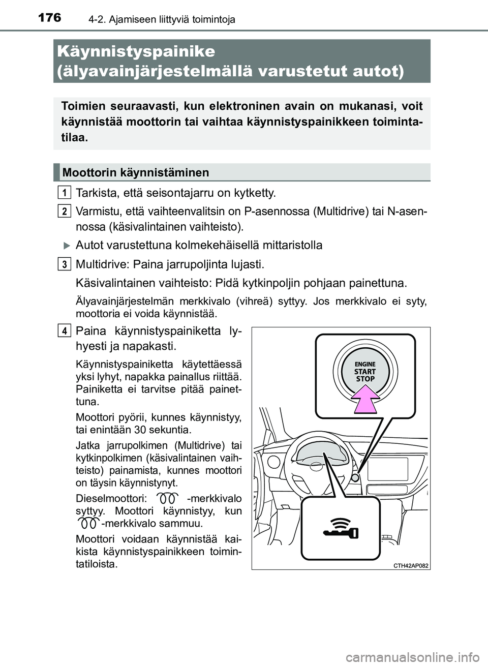 TOYOTA AURIS 2018 Omistajan Käsikirja (in Finnish) 1764-2. Ajamiseen liittyviä toimintoja
OM12M54FI
Tarkista, että seisontajarru on kytketty.
Varmistu, että vaihteenvalitsin on P-asennossa (Multidrive) tai N-asen-
nossa (käsivalintainen vaihteisto TOYOTA AURIS 2018 Omistajan Käsikirja (in Finnish) 1764-2. Ajamiseen liittyviä toimintoja
OM12M54FI
Tarkista, että seisontajarru on kytketty.
Varmistu, että vaihteenvalitsin on P-asennossa (Multidrive) tai N-asen-
nossa (käsivalintainen vaihteisto