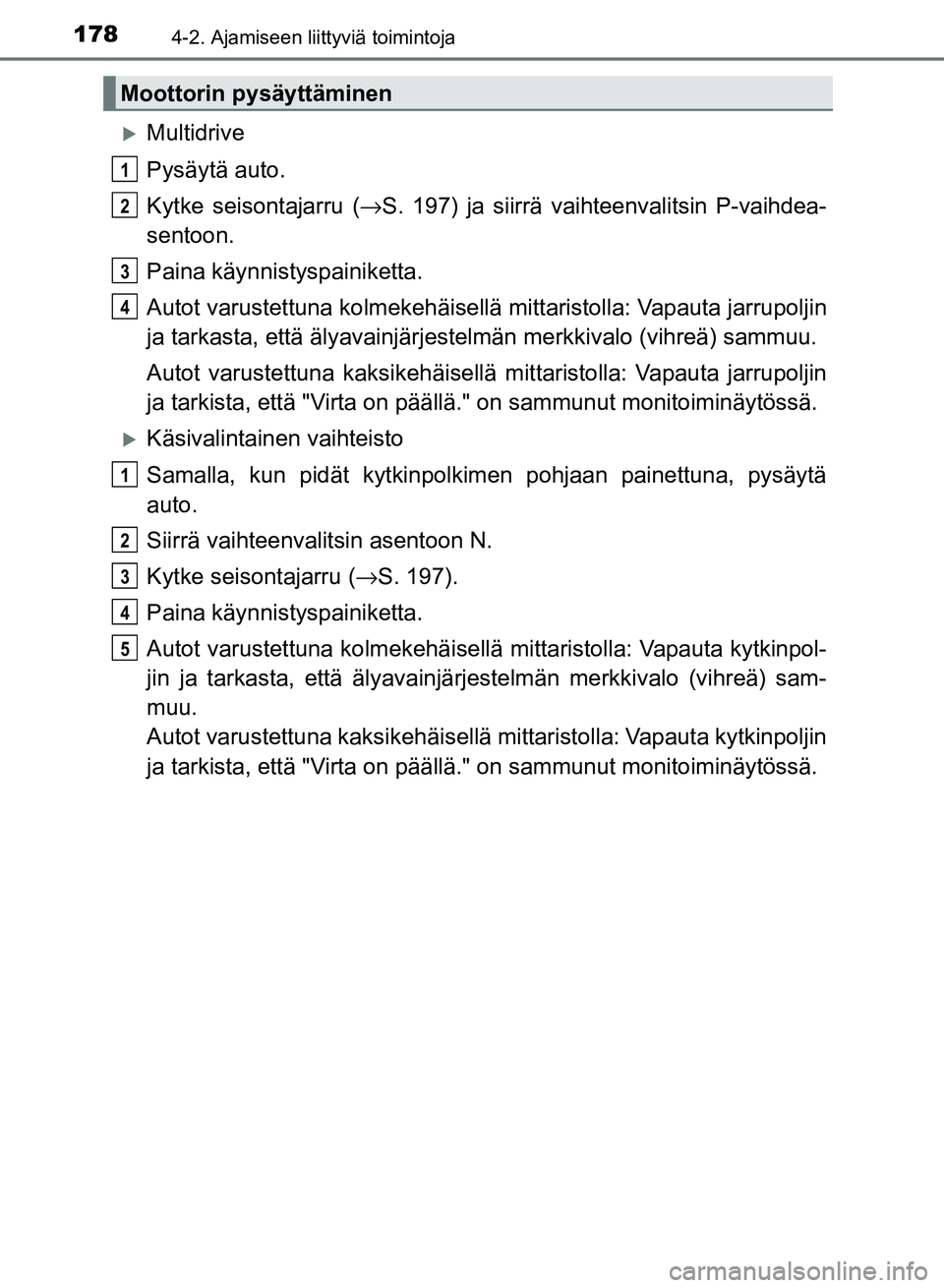 TOYOTA AURIS 2018 Omistajan Käsikirja (in Finnish) 1784-2. Ajamiseen liittyviä toimintoja
OM12M54FI
Multidrive
Pysäytä auto.
Kytke seisontajarru (→S. 197) ja siirrä vaihteenvalitsin P-vaihdea-
sentoon.
Paina käynnistyspainiketta.
Autot varus TOYOTA AURIS 2018 Omistajan Käsikirja (in Finnish) 1784-2. Ajamiseen liittyviä toimintoja
OM12M54FI
Multidrive
Pysäytä auto.
Kytke seisontajarru (→S. 197) ja siirrä vaihteenvalitsin P-vaihdea-
sentoon.
Paina käynnistyspainiketta.
Autot varus