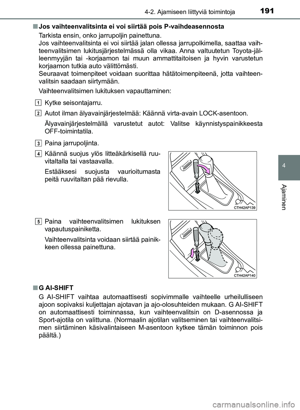 TOYOTA AURIS 2018 Omistajan Käsikirja (in Finnish) 1914-2. Ajamiseen liittyviä toimintoja
OM12M54FI
4
Ajaminen
nJos vaihteenvalitsinta ei voi siirtää pois P-vaihdeasennosta
Tarkista ensin, onko jarrupoljin painettuna.
Jos vaihteenvalitsinta ei voi TOYOTA AURIS 2018 Omistajan Käsikirja (in Finnish) 1914-2. Ajamiseen liittyviä toimintoja
OM12M54FI
4
Ajaminen
nJos vaihteenvalitsinta ei voi siirtää pois P-vaihdeasennosta
Tarkista ensin, onko jarrupoljin painettuna.
Jos vaihteenvalitsinta ei voi