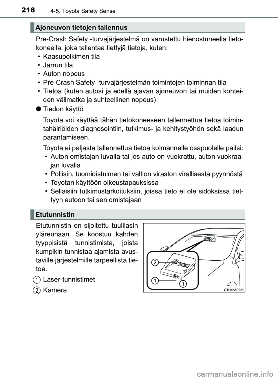 TOYOTA AURIS 2018 Omistajan Käsikirja (in Finnish) 2164-5. Toyota Safety Sense
OM12M54FI
Pre-Crash Safety -turvajärjestelmä on varustettu hienostuneella tieto-
koneella, joka tallentaa tiettyjä tietoja, kuten: • Kaasupolkimen tila
• Jarrun tila TOYOTA AURIS 2018 Omistajan Käsikirja (in Finnish) 2164-5. Toyota Safety Sense
OM12M54FI
Pre-Crash Safety -turvajärjestelmä on varustettu hienostuneella tieto-
koneella, joka tallentaa tiettyjä tietoja, kuten: • Kaasupolkimen tila
• Jarrun tila