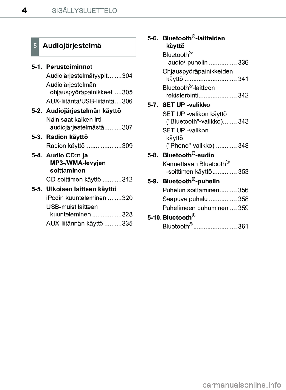 TOYOTA AURIS 2018  Omistajan Käsikirja (in Finnish) SISÄLLYSLUETTELO4
OM12M54FI5-1. Perustoiminnot
Audiojärjestelmätyypit ........304
Audiojärjestelmän ohjauspyöräpainikkeet .....305
AUX-liitäntä/USB-liitäntä ....306
5-2. Audiojärjestelmän