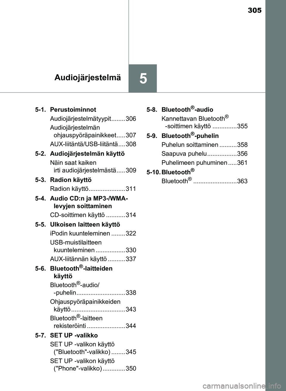 TOYOTA AURIS 2018 Omistajan Käsikirja (in Finnish) 305
5Audiojärjestelmä
OM12M54FI5-1. Perustoiminnot
Audiojärjestelmätyypit........ 306
Audiojärjestelmän ohjauspyöräpainikkeet ..... 307
AUX-liitäntä/USB-liitäntä.... 308
5-2. Audiojärjest TOYOTA AURIS 2018 Omistajan Käsikirja (in Finnish) 305
5Audiojärjestelmä
OM12M54FI5-1. Perustoiminnot
Audiojärjestelmätyypit........ 306
Audiojärjestelmän ohjauspyöräpainikkeet ..... 307
AUX-liitäntä/USB-liitäntä.... 308
5-2. Audiojärjest