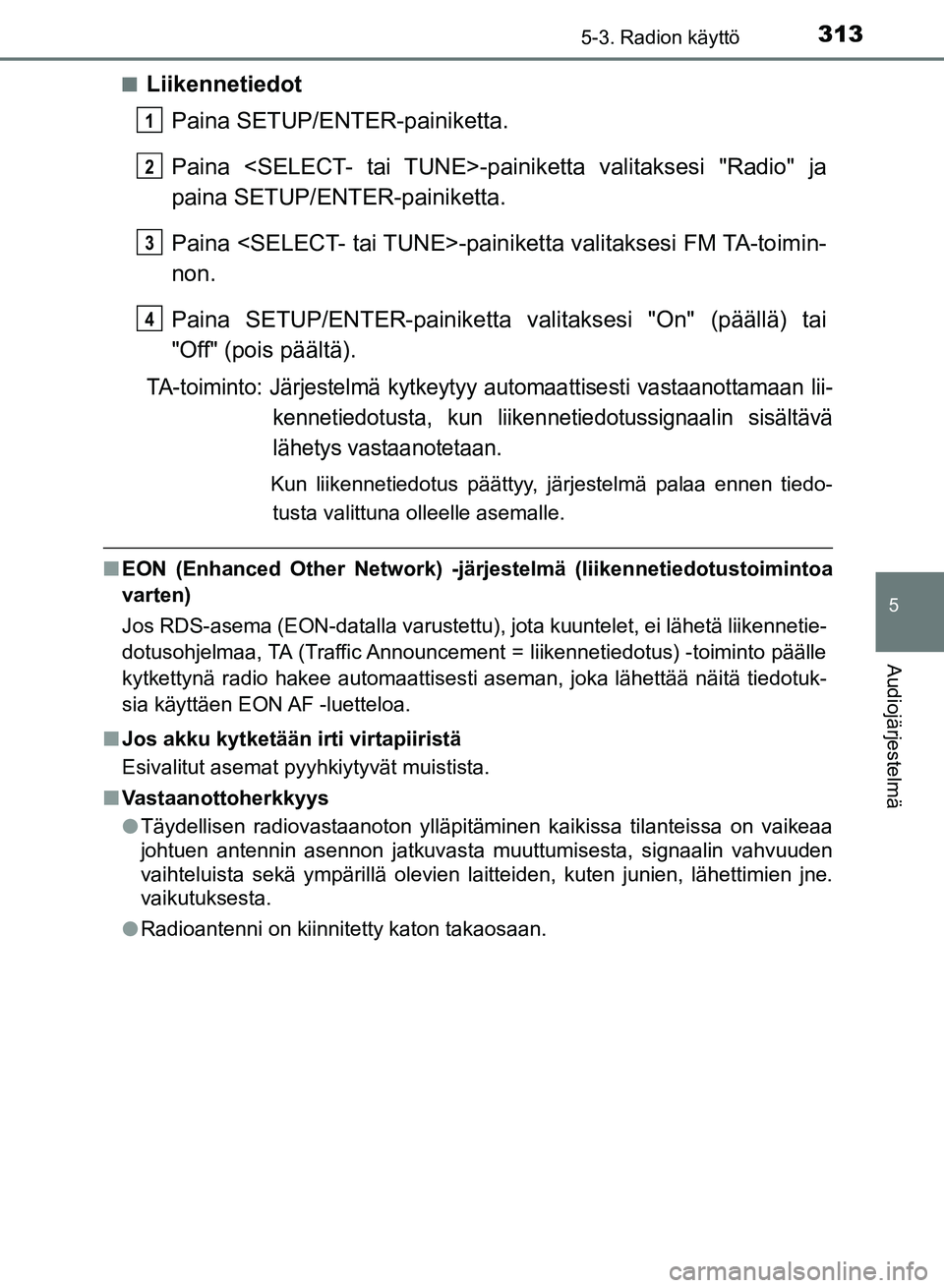 TOYOTA AURIS 2018 Omistajan Käsikirja (in Finnish) 3135-3. Radion käyttö
OM12M54FI
5
Audiojärjestelmä
nLiikennetiedotPaina SETUP/ENTER-painiketta.
Paina <SELECT- tai TUNE>-pain iketta valitaksesi "Radio" ja
paina SETUP/ENTER-painiketta.
Paina <SEL TOYOTA AURIS 2018 Omistajan Käsikirja (in Finnish) 3135-3. Radion käyttö
OM12M54FI
5
Audiojärjestelmä
nLiikennetiedotPaina SETUP/ENTER-painiketta.
Paina <SELECT- tai TUNE>-pain iketta valitaksesi "Radio" ja
paina SETUP/ENTER-painiketta.
Paina <SEL