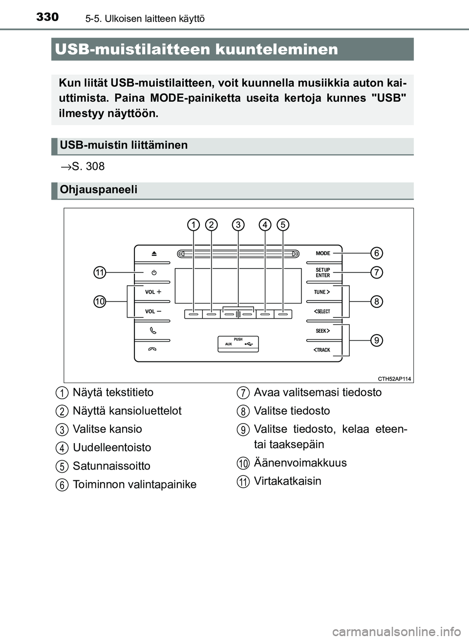 TOYOTA AURIS 2018 Omistajan Käsikirja (in Finnish) 3305-5. Ulkoisen laitteen käyttö
OM12M54FI
→S. 308
USB-muistilaitteen kuunteleminen
Kun liität USB-muistilaitteen, voit kuunnell a musiikkia auton kai-
uttimista. Paina MODE-painiketta useita ke TOYOTA AURIS 2018 Omistajan Käsikirja (in Finnish) 3305-5. Ulkoisen laitteen käyttö
OM12M54FI
→S. 308
USB-muistilaitteen kuunteleminen
Kun liität USB-muistilaitteen, voit kuunnell a musiikkia auton kai-
uttimista. Paina MODE-painiketta useita ke