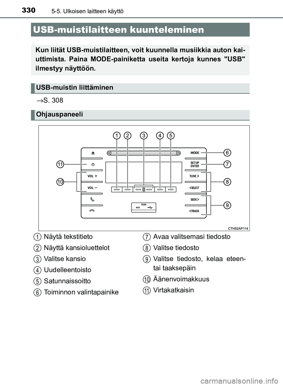 TOYOTA AURIS 2018  Omistajan Käsikirja (in Finnish) 3305-5. Ulkoisen laitteen käyttö
OM12M54FI
→S. 308
USB-muistilaitteen  kuunteleminen
Kun liität USB-muistilaitteen, voit kuunnell a musiikkia auton kai-
uttimista. Paina MODE-painiketta useita ke