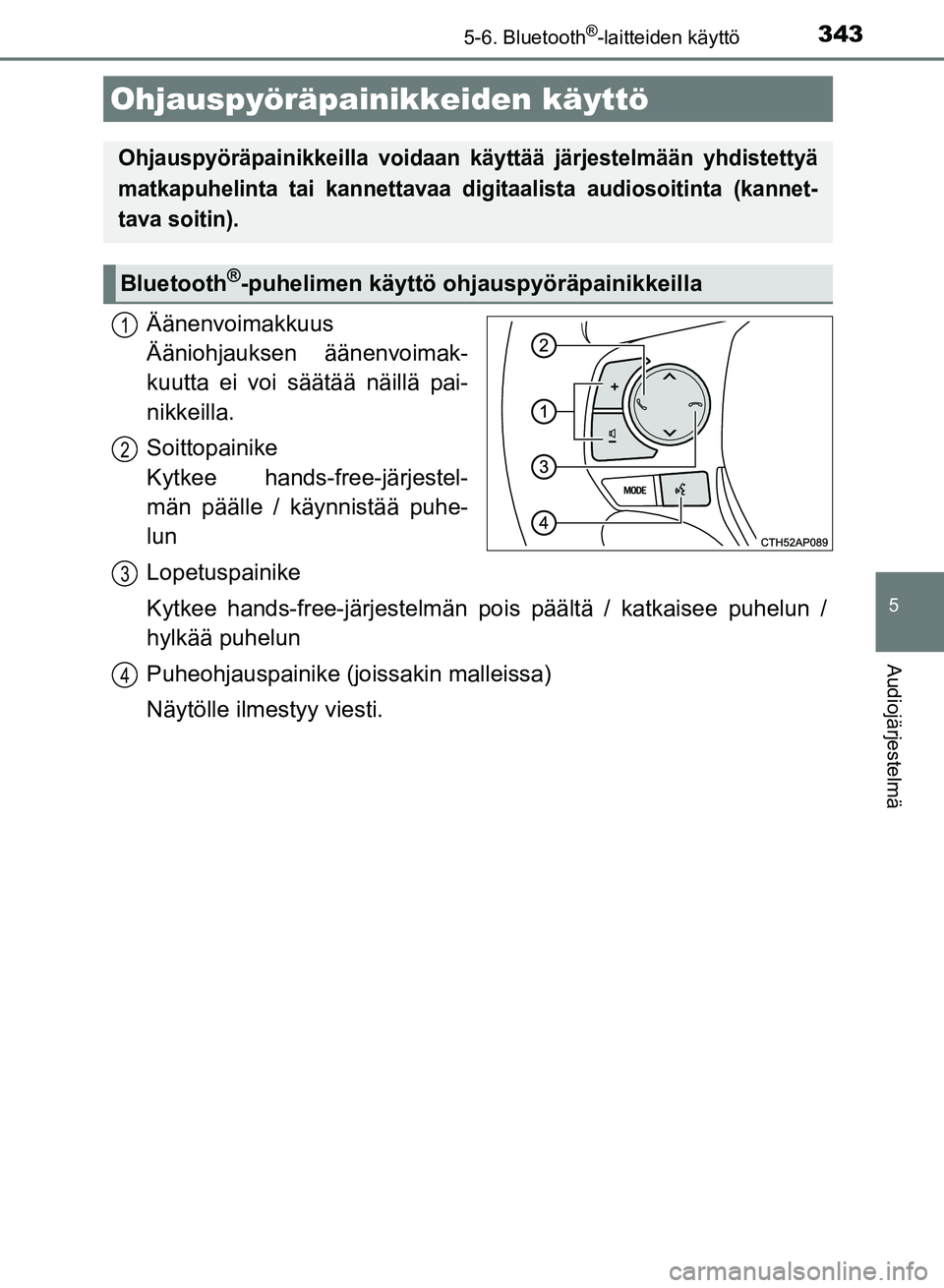 TOYOTA AURIS 2018 Omistajan Käsikirja (in Finnish) 3435-6. Bluetooth®-laitteiden käyttö
OM12M54FI
5
Audiojärjestelmä
Äänenvoimakkuus
Ääniohjauksen äänenvoimak-
kuutta ei voi säätää näillä pai-
nikkeilla.
Soittopainike
Kytkee hands-f TOYOTA AURIS 2018 Omistajan Käsikirja (in Finnish) 3435-6. Bluetooth®-laitteiden käyttö
OM12M54FI
5
Audiojärjestelmä
Äänenvoimakkuus
Ääniohjauksen äänenvoimak-
kuutta ei voi säätää näillä pai-
nikkeilla.
Soittopainike
Kytkee hands-f