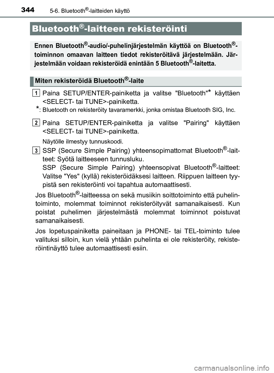 TOYOTA AURIS 2018  Omistajan Käsikirja (in Finnish) 3445-6. Bluetooth®-laitteiden käyttö
OM12M54FI
Paina SETUP/ENTER-painiketta ja valitse "Bluetooth"* käyttäen
<SELECT- tai TUNE>-painiketta.
*: Bluetooth on rekisteröity tavaramerkki, jonka omist