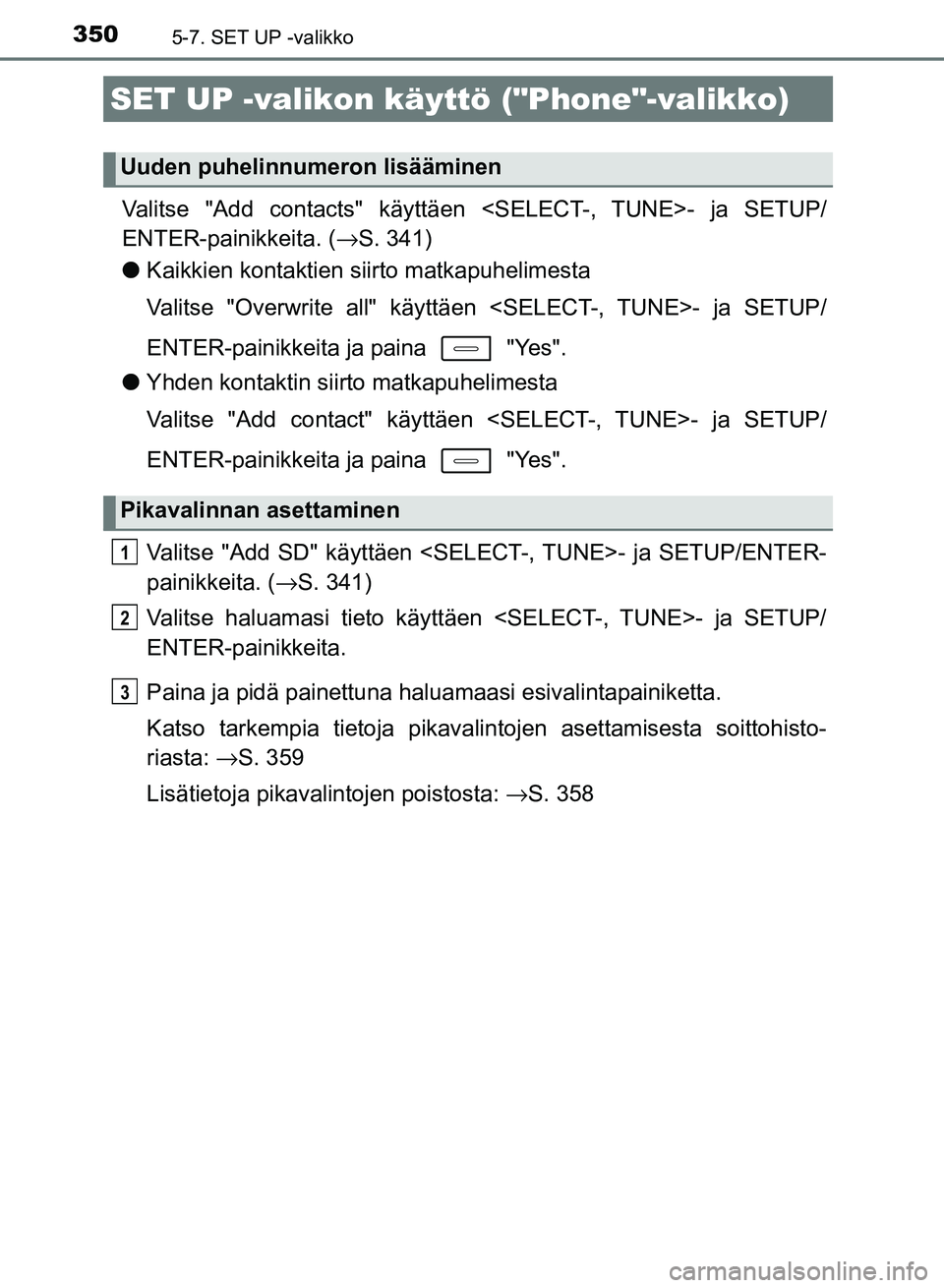TOYOTA AURIS 2018 Omistajan Käsikirja (in Finnish) 3505-7. SET UP -valikko
OM12M54FI
Valitse "Add contacts" käyttäen <SELECT-, TUNE>- ja SETUP/
ENTER-painikkeita. (→S. 341)
l Kaikkien kontaktien siirto matkapuhelimesta
Valitse "Overwrite all" käy TOYOTA AURIS 2018 Omistajan Käsikirja (in Finnish) 3505-7. SET UP -valikko
OM12M54FI
Valitse "Add contacts" käyttäen <SELECT-, TUNE>- ja SETUP/
ENTER-painikkeita. (→S. 341)
l Kaikkien kontaktien siirto matkapuhelimesta
Valitse "Overwrite all" käy