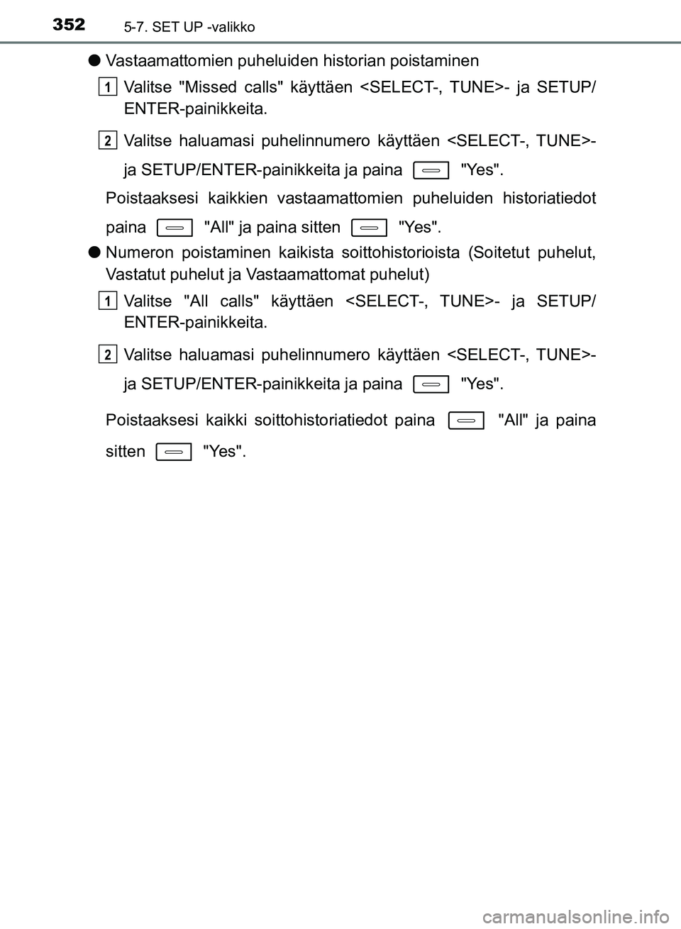 TOYOTA AURIS 2018 Omistajan Käsikirja (in Finnish) 3525-7. SET UP -valikko
OM12M54FI
lVastaamattomien puheluiden historian poistaminen
Valitse "Missed calls" käyttäen <SELECT-, TUNE>- ja SETUP/
ENTER-painikkeita.
Valitse haluamasi puhelinnumero käy TOYOTA AURIS 2018 Omistajan Käsikirja (in Finnish) 3525-7. SET UP -valikko
OM12M54FI
lVastaamattomien puheluiden historian poistaminen
Valitse "Missed calls" käyttäen <SELECT-, TUNE>- ja SETUP/
ENTER-painikkeita.
Valitse haluamasi puhelinnumero käy