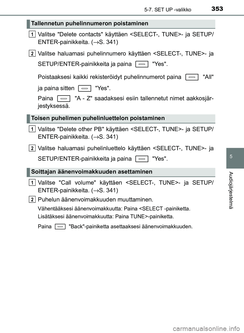 TOYOTA AURIS 2018 Omistajan Käsikirja (in Finnish) 3535-7. SET UP -valikko
OM12M54FI
5
Audiojärjestelmä
Valitse "Delete contacts" käyttäen <SELECT-, TUNE>- ja SETUP/
ENTER-painikkeita. (→S. 341)
Valitse haluamasi puhelinnumero käyttäen <SELECT TOYOTA AURIS 2018 Omistajan Käsikirja (in Finnish) 3535-7. SET UP -valikko
OM12M54FI
5
Audiojärjestelmä
Valitse "Delete contacts" käyttäen <SELECT-, TUNE>- ja SETUP/
ENTER-painikkeita. (→S. 341)
Valitse haluamasi puhelinnumero käyttäen <SELECT