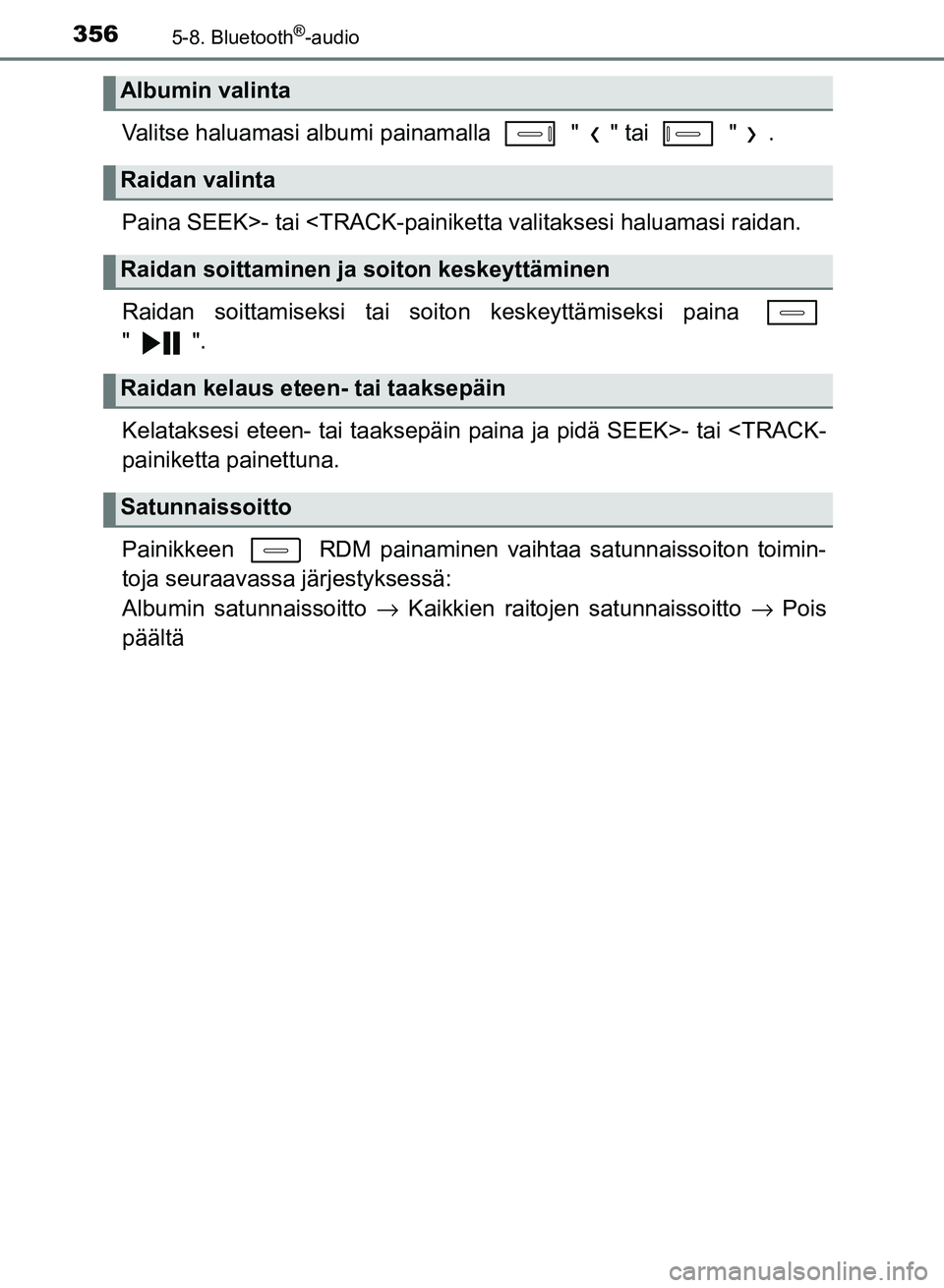 TOYOTA AURIS 2018 Omistajan Käsikirja (in Finnish) 3565-8. Bluetooth®-audio
OM12M54FI
Valitse haluamasi albumi painamalla " " tai " .
Paina SEEK>- tai <TRACK-painiketta valitaksesi haluamasi raidan.
Raidan soittamiseksi tai soiton keskeyttämisek TOYOTA AURIS 2018 Omistajan Käsikirja (in Finnish) 3565-8. Bluetooth®-audio
OM12M54FI
Valitse haluamasi albumi painamalla " " tai " .
Paina SEEK>- tai <TRACK-painiketta valitaksesi haluamasi raidan.
Raidan soittamiseksi tai soiton keskeyttämisek
