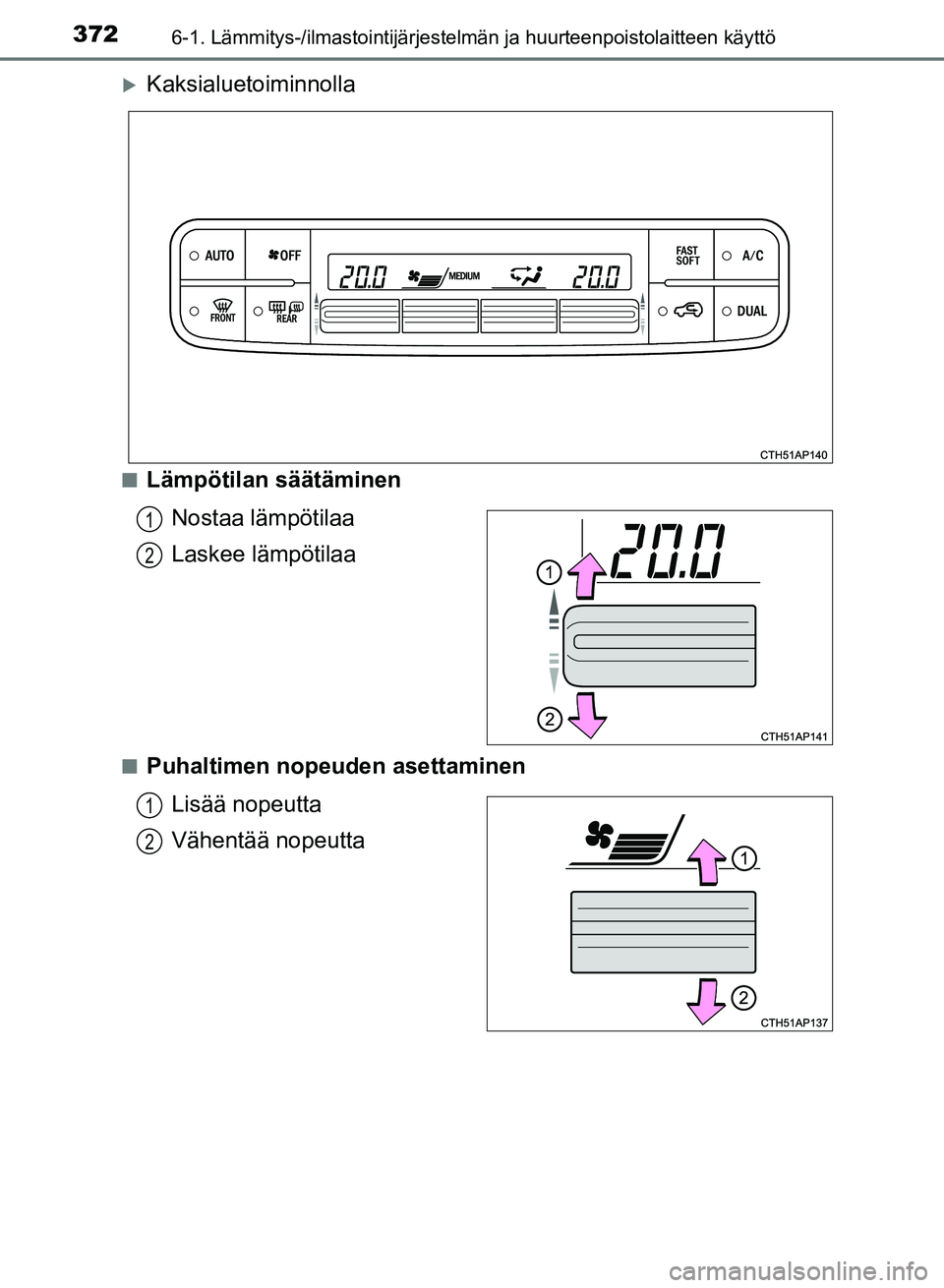 TOYOTA AURIS 2018 Omistajan Käsikirja (in Finnish) 3726-1. Lämmitys-/ilmastointijärjestelmän ja huurteenpoistolaitteen käyttö
OM12M54FI
Kaksialuetoiminnolla
nLämpötilan säätäminen
Nostaa lämpötilaa
Laskee lämpötilaa
nPuhaltimen nopeud TOYOTA AURIS 2018 Omistajan Käsikirja (in Finnish) 3726-1. Lämmitys-/ilmastointijärjestelmän ja huurteenpoistolaitteen käyttö
OM12M54FI
Kaksialuetoiminnolla
nLämpötilan säätäminen
Nostaa lämpötilaa
Laskee lämpötilaa
nPuhaltimen nopeud