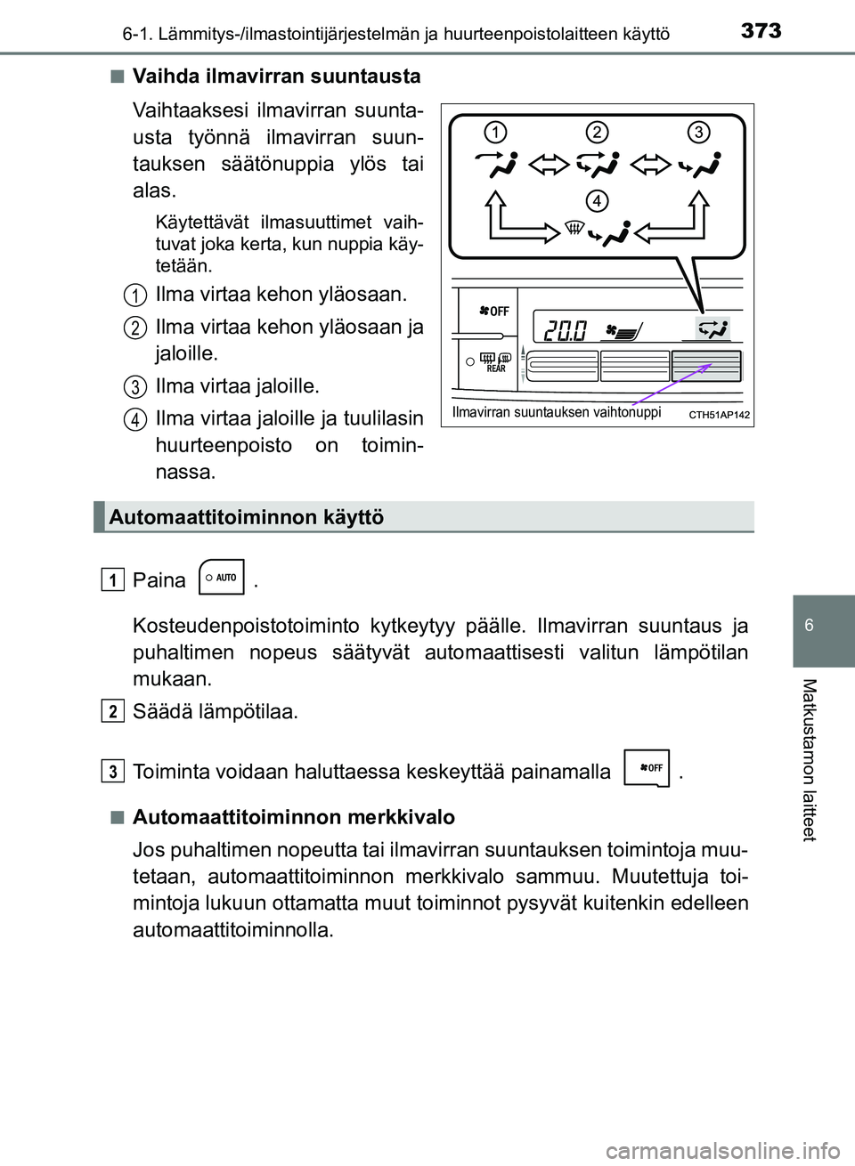 TOYOTA AURIS 2018 Omistajan Käsikirja (in Finnish) 3736-1. Lämmitys-/ilmastointijärjestelmän ja huurteenpoistolaitteen käyttö
OM12M54FI
6
Matkustamon laitteet
nVaihda ilmavirran suuntausta
Vaihtaaksesi ilmavirran suunta-
usta työnnä ilmavirran TOYOTA AURIS 2018 Omistajan Käsikirja (in Finnish) 3736-1. Lämmitys-/ilmastointijärjestelmän ja huurteenpoistolaitteen käyttö
OM12M54FI
6
Matkustamon laitteet
nVaihda ilmavirran suuntausta
Vaihtaaksesi ilmavirran suunta-
usta työnnä ilmavirran