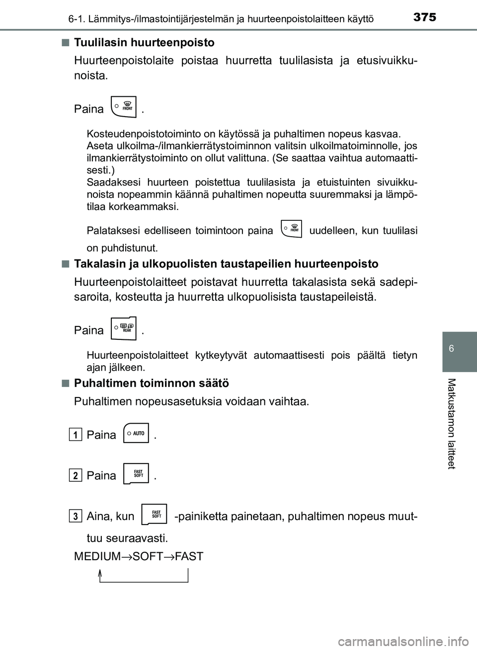 TOYOTA AURIS 2018 Omistajan Käsikirja (in Finnish) 3756-1. Lämmitys-/ilmastointijärjestelmän ja huurteenpoistolaitteen käyttö
OM12M54FI
6
Matkustamon laitteet
nTuulilasin huurteenpoisto
Huurteenpoistolaite poistaa huurre tta tuulilasista ja etusi TOYOTA AURIS 2018 Omistajan Käsikirja (in Finnish) 3756-1. Lämmitys-/ilmastointijärjestelmän ja huurteenpoistolaitteen käyttö
OM12M54FI
6
Matkustamon laitteet
nTuulilasin huurteenpoisto
Huurteenpoistolaite poistaa huurre tta tuulilasista ja etusi