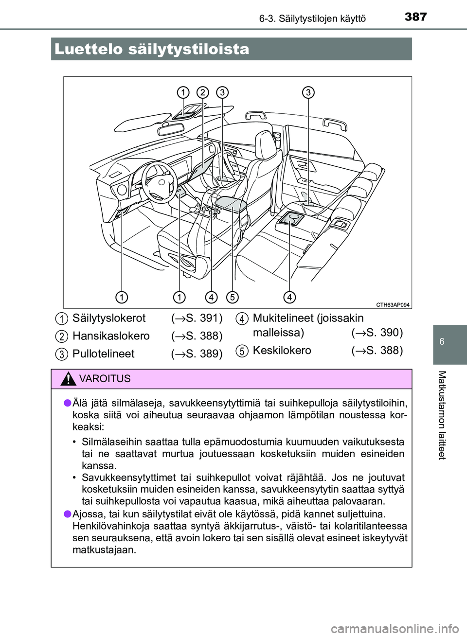 TOYOTA AURIS 2018 Omistajan Käsikirja (in Finnish) 387
OM12M54FI
6
Matkustamon laitteet
6-3. Säilytystilojen käyttö
Luettelo säilytystiloista
Säilytyslokerot (→S. 391)
Hansikaslokero ( →S. 388)
Pullotelineet ( →S. 389) Mukitelineet (joiss TOYOTA AURIS 2018 Omistajan Käsikirja (in Finnish) 387
OM12M54FI
6
Matkustamon laitteet
6-3. Säilytystilojen käyttö
Luettelo säilytystiloista
Säilytyslokerot (→S. 391)
Hansikaslokero ( →S. 388)
Pullotelineet ( →S. 389) Mukitelineet (joiss