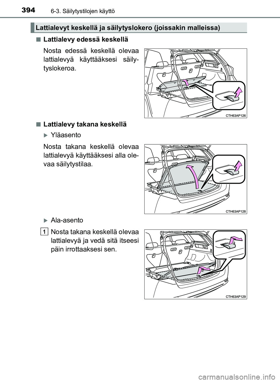 TOYOTA AURIS 2018  Omistajan Käsikirja (in Finnish) 3946-3. Säilytystilojen käyttö
OM12M54FIn
Lattialevy edessä keskellä
Nosta edessä keskellä olevaa
lattialevyä käyttääksesi säily-
tyslokeroa.
nLattialevy takana keskellä
Yläasento
Nos