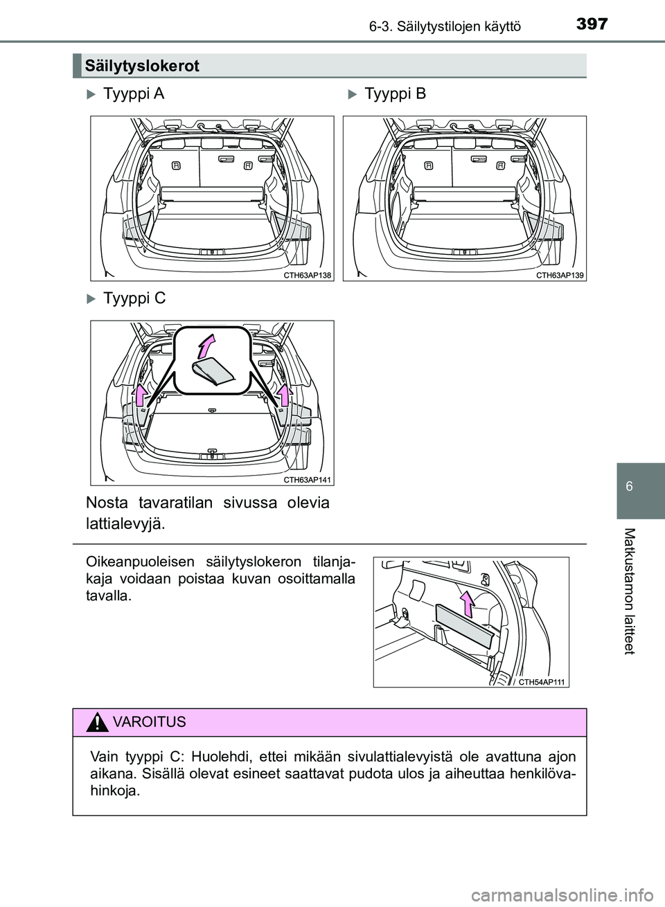 TOYOTA AURIS 2018  Omistajan Käsikirja (in Finnish) 3976-3. Säilytystilojen käyttö
OM12M54FI
6
Matkustamon laitteet
Säilytyslokerot
Ty y p p i  ATy y p p i  B
Ty y p p i  C
Nosta tavaratilan sivussa olevia
lattialevyjä.
Oikeanpuoleisen s