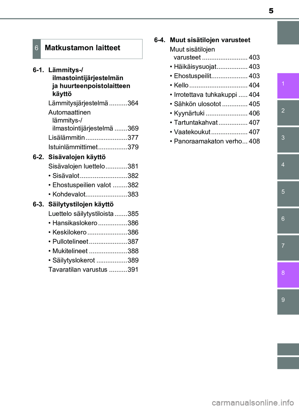 TOYOTA AURIS 2018  Omistajan Käsikirja (in Finnish) 5
1
9 8
7 5 4
3
2
OM12M54FI
6
6-1. Lämmitys-/ilmastointijärjestelmän 
ja huurteenpoistolaitteen 
käyttö
Lämmitysjärjestelmä ..........364
Automaattinen  lämmitys-/
ilmastointijärjestelmä ..