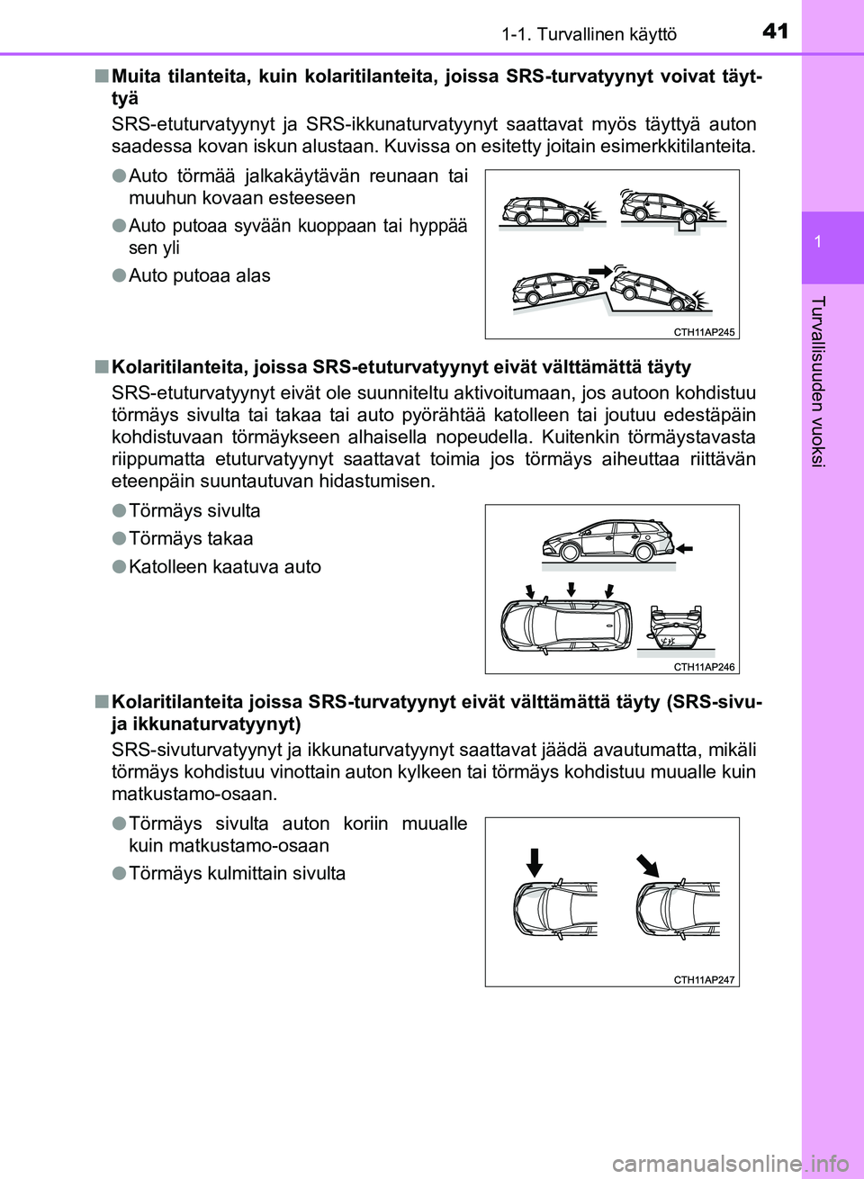 TOYOTA AURIS 2018  Omistajan Käsikirja (in Finnish) 411-1. Turvallinen käyttö
1
Turvallisuuden vuoksi
OM12M54FIn
Muita tilanteita, kuin kolaritilanteita, joissa SRS-turvatyyn yt voivat täyt-
tyä
SRS-etuturvatyynyt ja SRS-ikkunaturvatyynyt saattavat