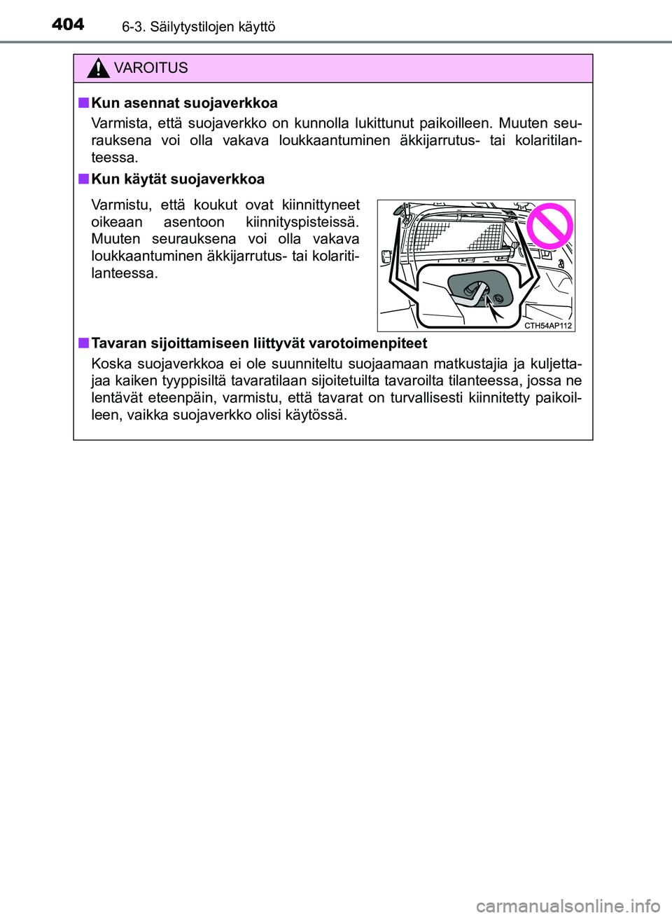TOYOTA AURIS 2018 Omistajan Käsikirja (in Finnish) 4046-3. Säilytystilojen käyttö
OM12M54FI
VAROITUS
nKun asennat suojaverkkoa
Varmista, että suojaverkko on kunnolla lukittunut paikoilleen. Muuten seu-
rauksena voi olla vakava loukkaantuminen äkk TOYOTA AURIS 2018 Omistajan Käsikirja (in Finnish) 4046-3. Säilytystilojen käyttö
OM12M54FI
VAROITUS
nKun asennat suojaverkkoa
Varmista, että suojaverkko on kunnolla lukittunut paikoilleen. Muuten seu-
rauksena voi olla vakava loukkaantuminen äkk