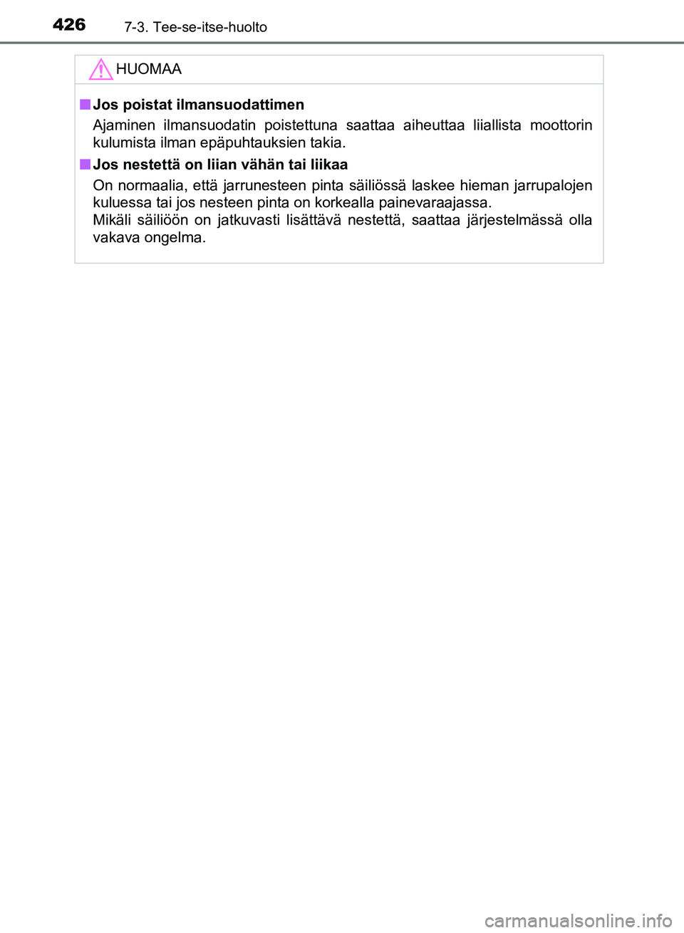 TOYOTA AURIS 2018 Omistajan Käsikirja (in Finnish) 4267-3. Tee-se-itse-huolto
OM12M54FI
HUOMAA
nJos poistat ilmansuodattimen
Ajaminen ilmansuodatin poistettuna saattaa aiheuttaa liiallista moottorin
kulumista ilman epäpuhtauksien takia.
n Jos nestett TOYOTA AURIS 2018 Omistajan Käsikirja (in Finnish) 4267-3. Tee-se-itse-huolto
OM12M54FI
HUOMAA
nJos poistat ilmansuodattimen
Ajaminen ilmansuodatin poistettuna saattaa aiheuttaa liiallista moottorin
kulumista ilman epäpuhtauksien takia.
n Jos nestett