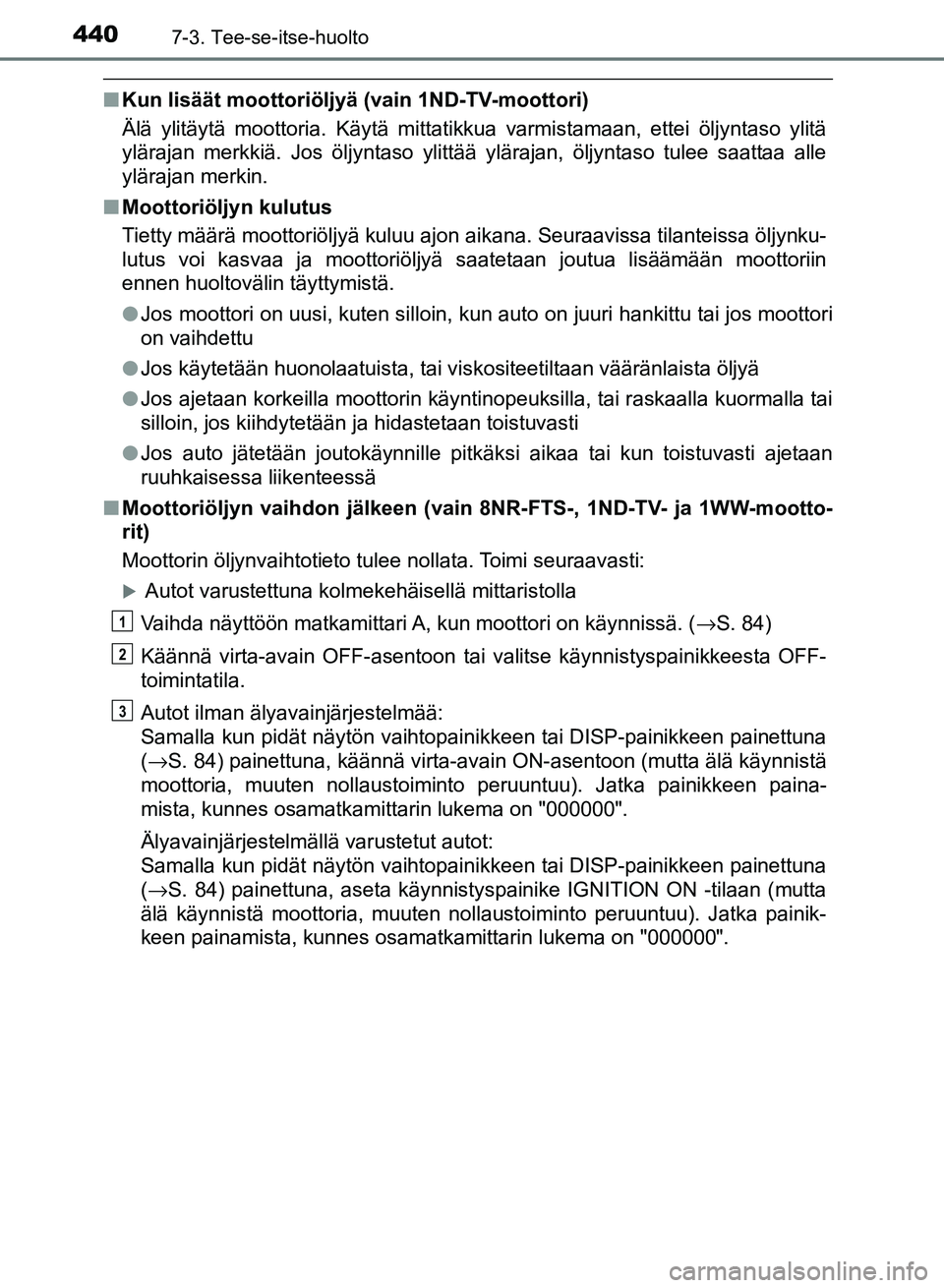 TOYOTA AURIS 2018 Omistajan Käsikirja (in Finnish) 4407-3. Tee-se-itse-huolto
OM12M54FI
nKun lisäät moottoriöljyä (vain 1ND-TV-moottori)
Älä ylitäytä moottoria. Käytä mittatikkua varmistamaan, ettei öljyntaso ylitä
ylärajan merkkiä. Jos TOYOTA AURIS 2018 Omistajan Käsikirja (in Finnish) 4407-3. Tee-se-itse-huolto
OM12M54FI
nKun lisäät moottoriöljyä (vain 1ND-TV-moottori)
Älä ylitäytä moottoria. Käytä mittatikkua varmistamaan, ettei öljyntaso ylitä
ylärajan merkkiä. Jos