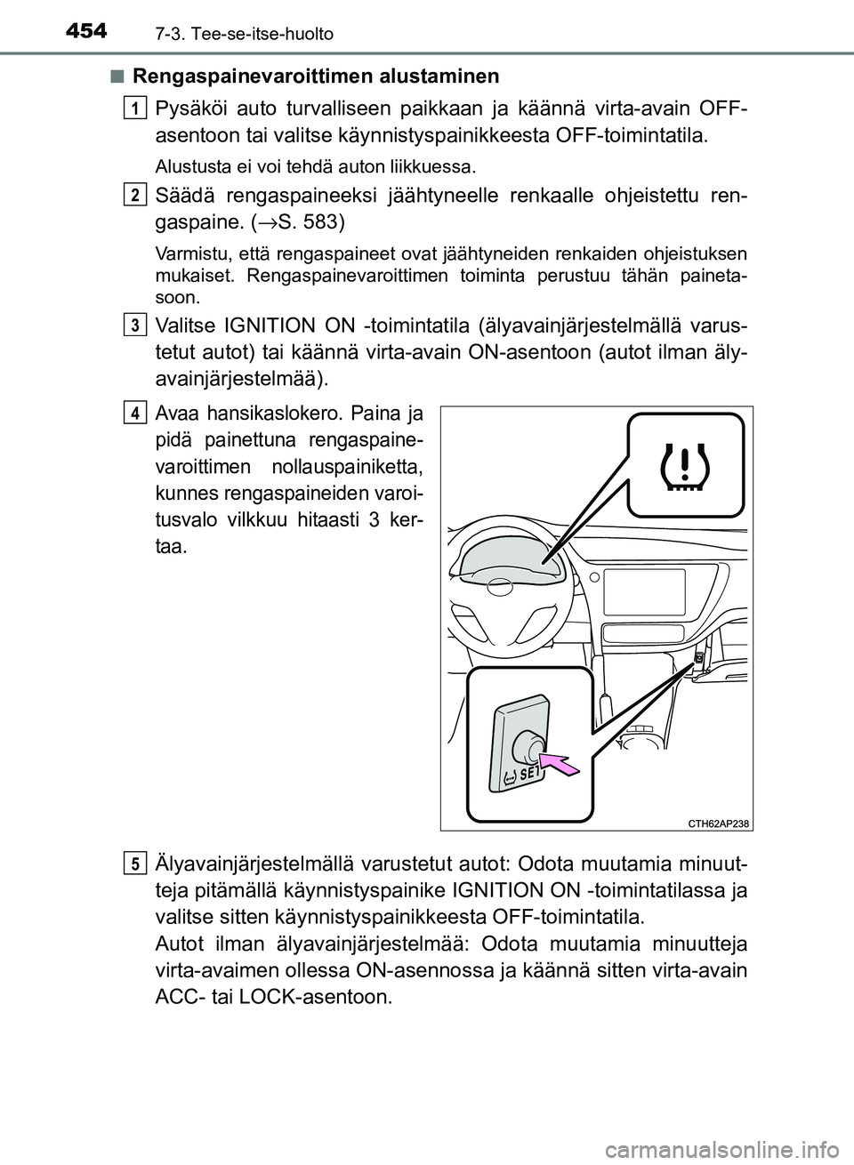 TOYOTA AURIS 2018 Omistajan Käsikirja (in Finnish) 4547-3. Tee-se-itse-huolto
OM12M54FIn
Rengaspainevaroittimen alustaminen
Pysäköi auto turvalliseen paikk aan ja käännä virta-avain OFF-
asentoon tai valitse käynnistyspa inikkeesta OFF-toimintat TOYOTA AURIS 2018 Omistajan Käsikirja (in Finnish) 4547-3. Tee-se-itse-huolto
OM12M54FIn
Rengaspainevaroittimen alustaminen
Pysäköi auto turvalliseen paikk aan ja käännä virta-avain OFF-
asentoon tai valitse käynnistyspa inikkeesta OFF-toimintat