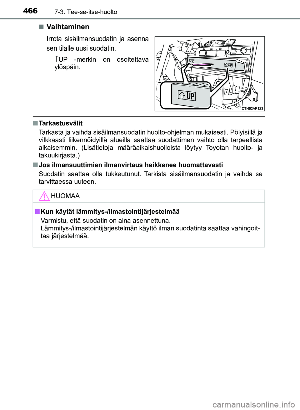 TOYOTA AURIS 2018 Omistajan Käsikirja (in Finnish) 4667-3. Tee-se-itse-huolto
OM12M54FIn
Va i h t a m i n e n
Irrota sisäilmansuodatin ja asenna
sen tilalle uusi suodatin.
↑
UP -merkin on osoitettava
ylöspäin.
n Tarkastusvälit
Tarkasta ja vaihda TOYOTA AURIS 2018 Omistajan Käsikirja (in Finnish) 4667-3. Tee-se-itse-huolto
OM12M54FIn
Va i h t a m i n e n
Irrota sisäilmansuodatin ja asenna
sen tilalle uusi suodatin.
↑
UP -merkin on osoitettava
ylöspäin.
n Tarkastusvälit
Tarkasta ja vaihda