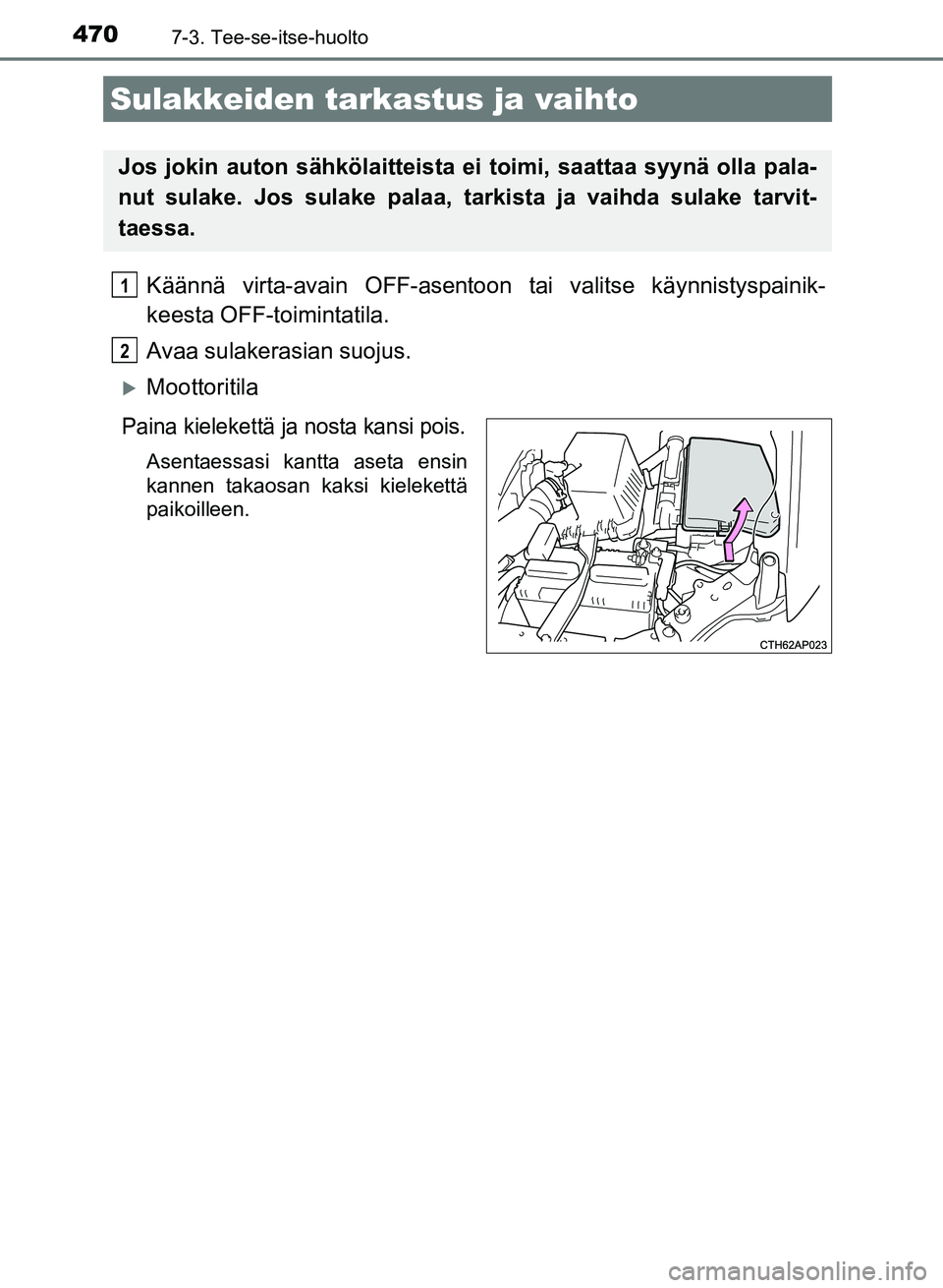 TOYOTA AURIS 2018 Omistajan Käsikirja (in Finnish) 4707-3. Tee-se-itse-huolto
OM12M54FI
Käännä virta-avain OFF-asentoon tai valitse käynnistyspainik-
keesta OFF-toimintatila.
Avaa sulakerasian suojus.
Moottoritila
Paina kielekettä ja nosta kan TOYOTA AURIS 2018 Omistajan Käsikirja (in Finnish) 4707-3. Tee-se-itse-huolto
OM12M54FI
Käännä virta-avain OFF-asentoon tai valitse käynnistyspainik-
keesta OFF-toimintatila.
Avaa sulakerasian suojus.
Moottoritila
Paina kielekettä ja nosta kan