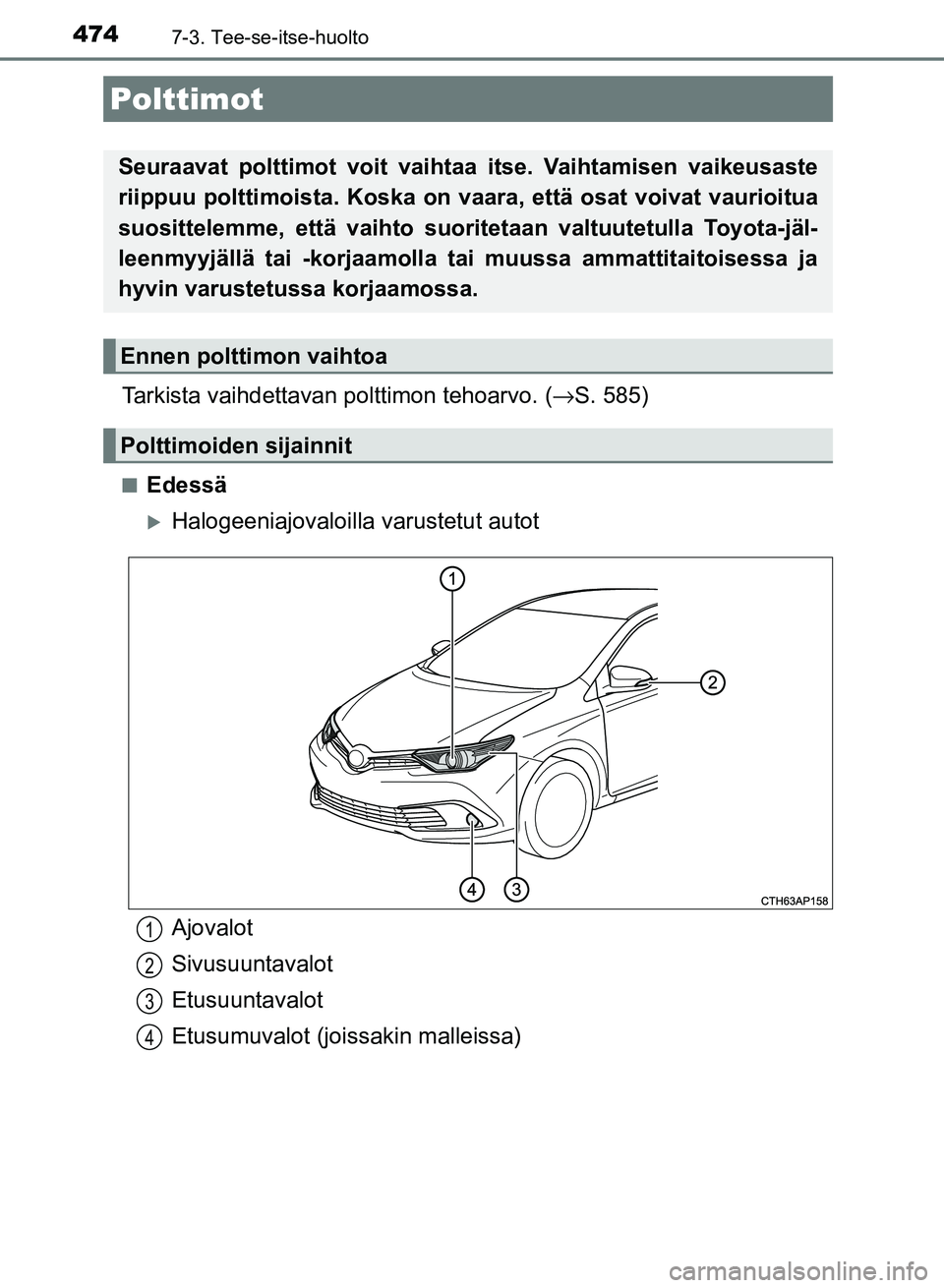 TOYOTA AURIS 2018  Omistajan Käsikirja (in Finnish) 4747-3. Tee-se-itse-huolto
OM12M54FI
Tarkista vaihdettavan polttimon tehoarvo. (→S. 585)
nEdessä
Halogeeniajovaloilla  varustetut autot
Polttimot
Seuraavat polttimot voit vaihtaa itse. Vaihtamis