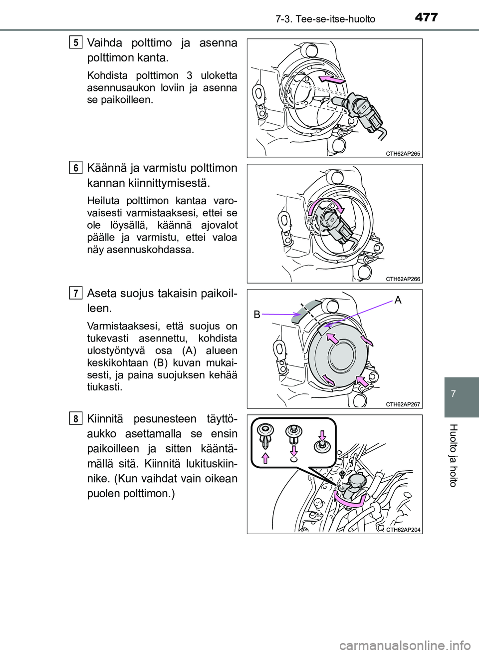 TOYOTA AURIS 2018  Omistajan Käsikirja (in Finnish) 4777-3. Tee-se-itse-huolto
OM12M54FI
7
Huolto ja hoito
Vaihda polttimo ja asenna
polttimon kanta.
Kohdista polttimon 3 uloketta
asennusaukon loviin ja asenna
se paikoilleen.
Käännä ja varmistu polt
