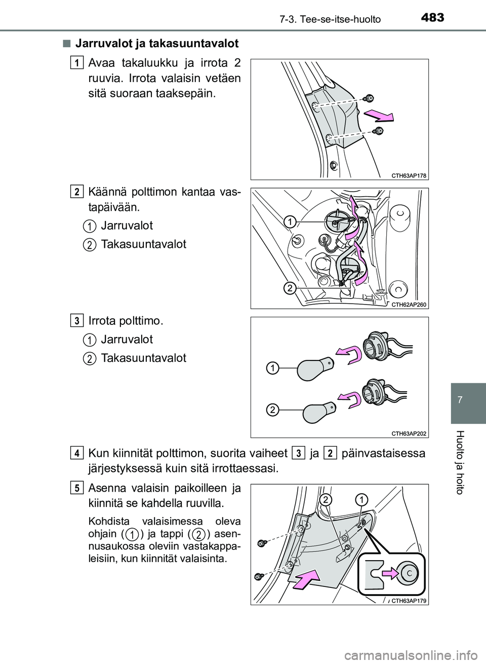 TOYOTA AURIS 2018 Omistajan Käsikirja (in Finnish) 4837-3. Tee-se-itse-huolto
OM12M54FI
7
Huolto ja hoito
nJarruvalot ja takasuuntavalot
Avaa takaluukku ja irrota 2
ruuvia. Irrota valaisin vetäen
sitä suoraan taaksepäin.
Käännä polttimon kantaa TOYOTA AURIS 2018 Omistajan Käsikirja (in Finnish) 4837-3. Tee-se-itse-huolto
OM12M54FI
7
Huolto ja hoito
nJarruvalot ja takasuuntavalot
Avaa takaluukku ja irrota 2
ruuvia. Irrota valaisin vetäen
sitä suoraan taaksepäin.
Käännä polttimon kantaa