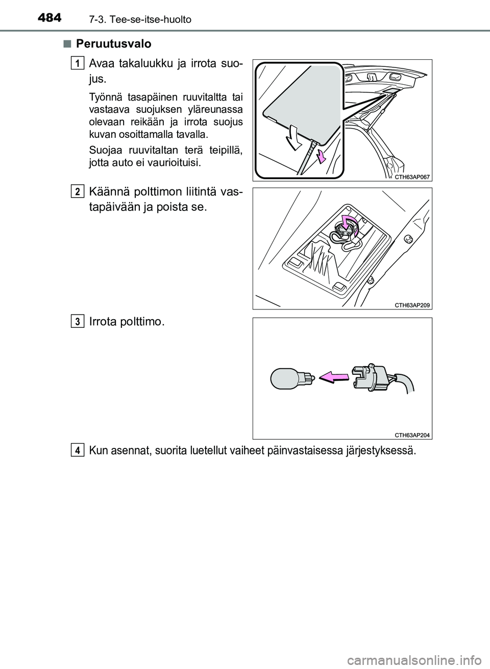 TOYOTA AURIS 2018 Omistajan Käsikirja (in Finnish) 4847-3. Tee-se-itse-huolto
OM12M54FIn
Peruutusvalo
Avaa takaluukku ja irrota suo-
jus.
Työnnä tasapäinen ruuvitaltta tai
vastaava suojuksen yläreunassa
olevaan reikään ja irrota suojus
kuvan oso TOYOTA AURIS 2018 Omistajan Käsikirja (in Finnish) 4847-3. Tee-se-itse-huolto
OM12M54FIn
Peruutusvalo
Avaa takaluukku ja irrota suo-
jus.
Työnnä tasapäinen ruuvitaltta tai
vastaava suojuksen yläreunassa
olevaan reikään ja irrota suojus
kuvan oso