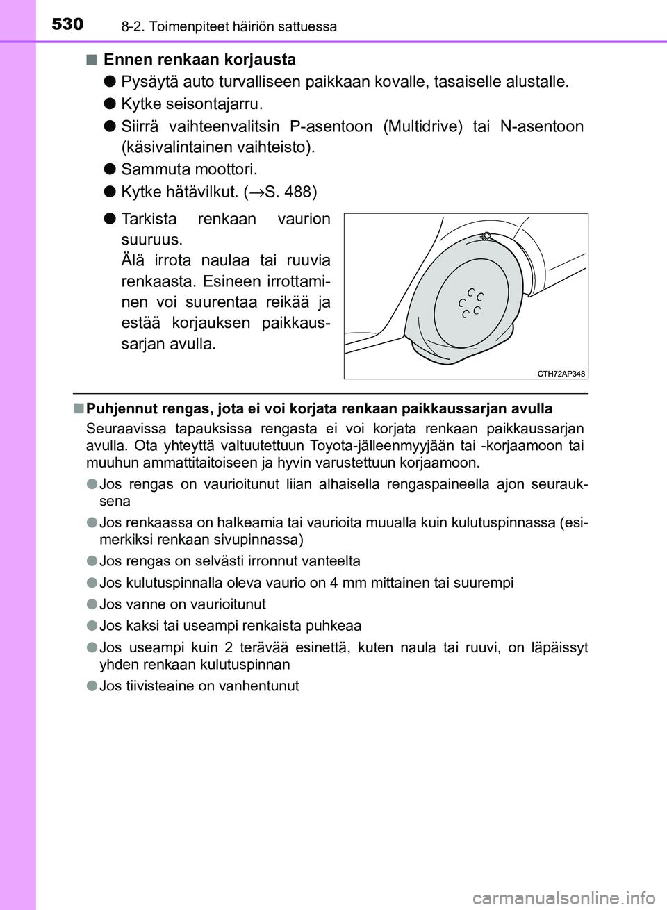 TOYOTA AURIS 2018 Omistajan Käsikirja (in Finnish) 5308-2. Toimenpiteet häiriön sattuessa
OM12M54FIn
Ennen renkaan korjausta
l
Pysäytä auto turvalliseen paikkaa n kovalle, tasaiselle alustalle.
l Kytke seisontajarru.
l Siirrä vaihteenvalitsin P-a TOYOTA AURIS 2018 Omistajan Käsikirja (in Finnish) 5308-2. Toimenpiteet häiriön sattuessa
OM12M54FIn
Ennen renkaan korjausta
l
Pysäytä auto turvalliseen paikkaa n kovalle, tasaiselle alustalle.
l Kytke seisontajarru.
l Siirrä vaihteenvalitsin P-a