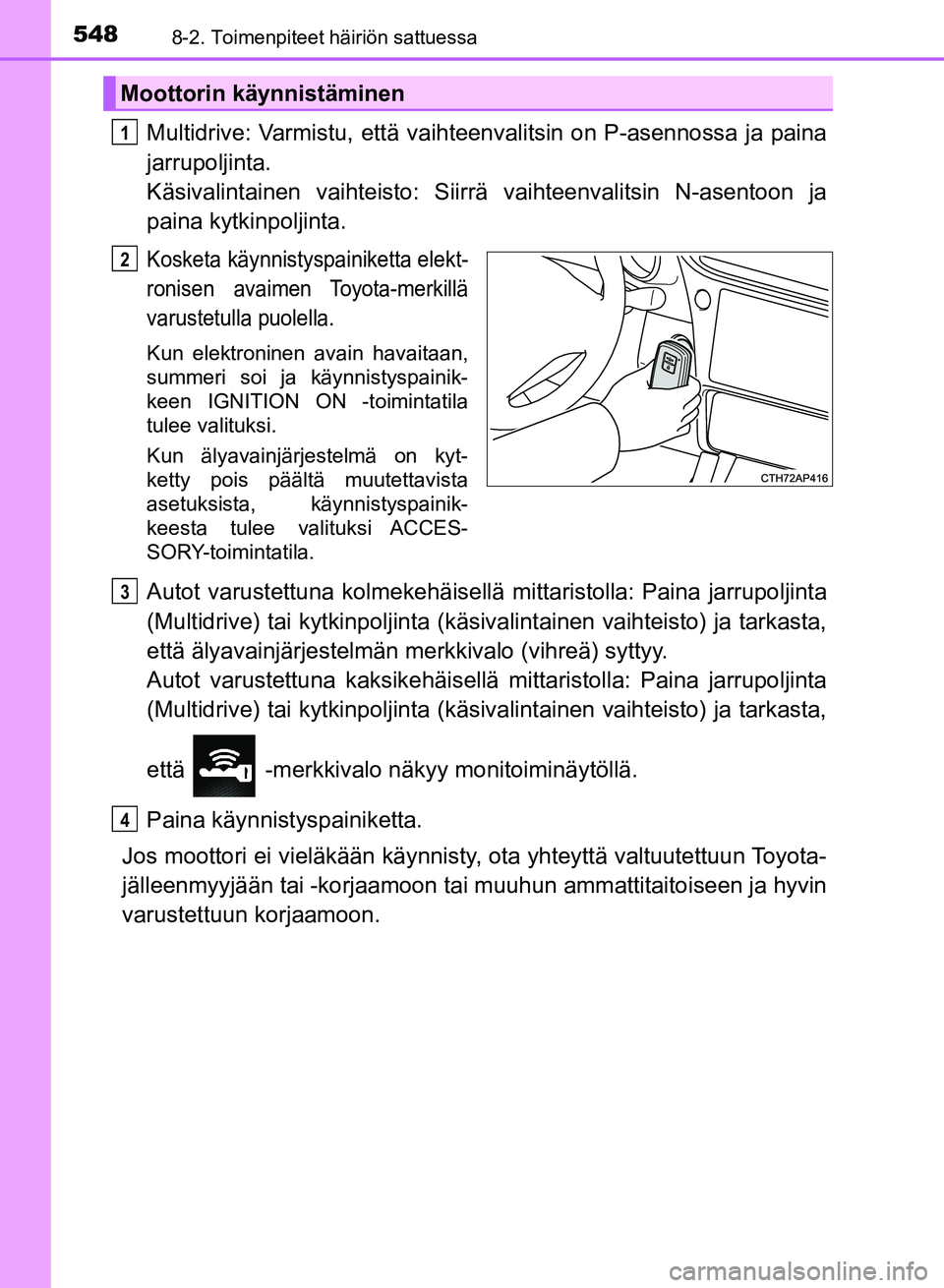 TOYOTA AURIS 2018 Omistajan Käsikirja (in Finnish) 5488-2. Toimenpiteet häiriön sattuessa
OM12M54FI
Multidrive: Varmistu, että vaihteenvalitsin on P-asennossa ja paina
jarrupoljinta.
Käsivalintainen va ihteisto: Siirrä vaihteenvalitsin N-asentoo TOYOTA AURIS 2018 Omistajan Käsikirja (in Finnish) 5488-2. Toimenpiteet häiriön sattuessa
OM12M54FI
Multidrive: Varmistu, että vaihteenvalitsin on P-asennossa ja paina
jarrupoljinta.
Käsivalintainen va ihteisto: Siirrä vaihteenvalitsin N-asentoo