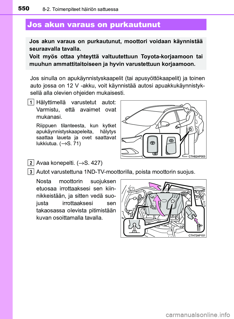 TOYOTA AURIS 2018 Omistajan Käsikirja (in Finnish) 5508-2. Toimenpiteet häiriön sattuessa
OM12M54FI
Jos sinulla on apukäynnistyskaapelit (tai apusyöttökaapelit) ja toinen
auto jossa on 12 V -akku, voit kä ynnistää autosi apuakkukäynnistyk-
se TOYOTA AURIS 2018 Omistajan Käsikirja (in Finnish) 5508-2. Toimenpiteet häiriön sattuessa
OM12M54FI
Jos sinulla on apukäynnistyskaapelit (tai apusyöttökaapelit) ja toinen
auto jossa on 12 V -akku, voit kä ynnistää autosi apuakkukäynnistyk-
se