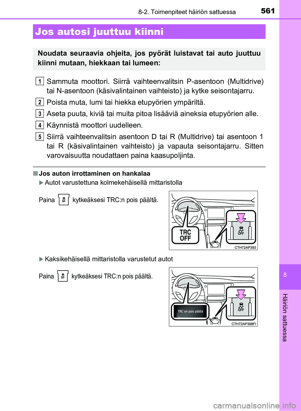 TOYOTA AURIS 2018  Omistajan Käsikirja (in Finnish) 5618-2. Toimenpiteet häiriön sattuessa
OM12M54FI
8
Häiriön sattuessa
Sammuta moottori. Siirrä vaihteenvalitsin P-asentoon (Multidrive)
tai N-asentoon (käsivalintainen vaihteisto) ja kytke seison