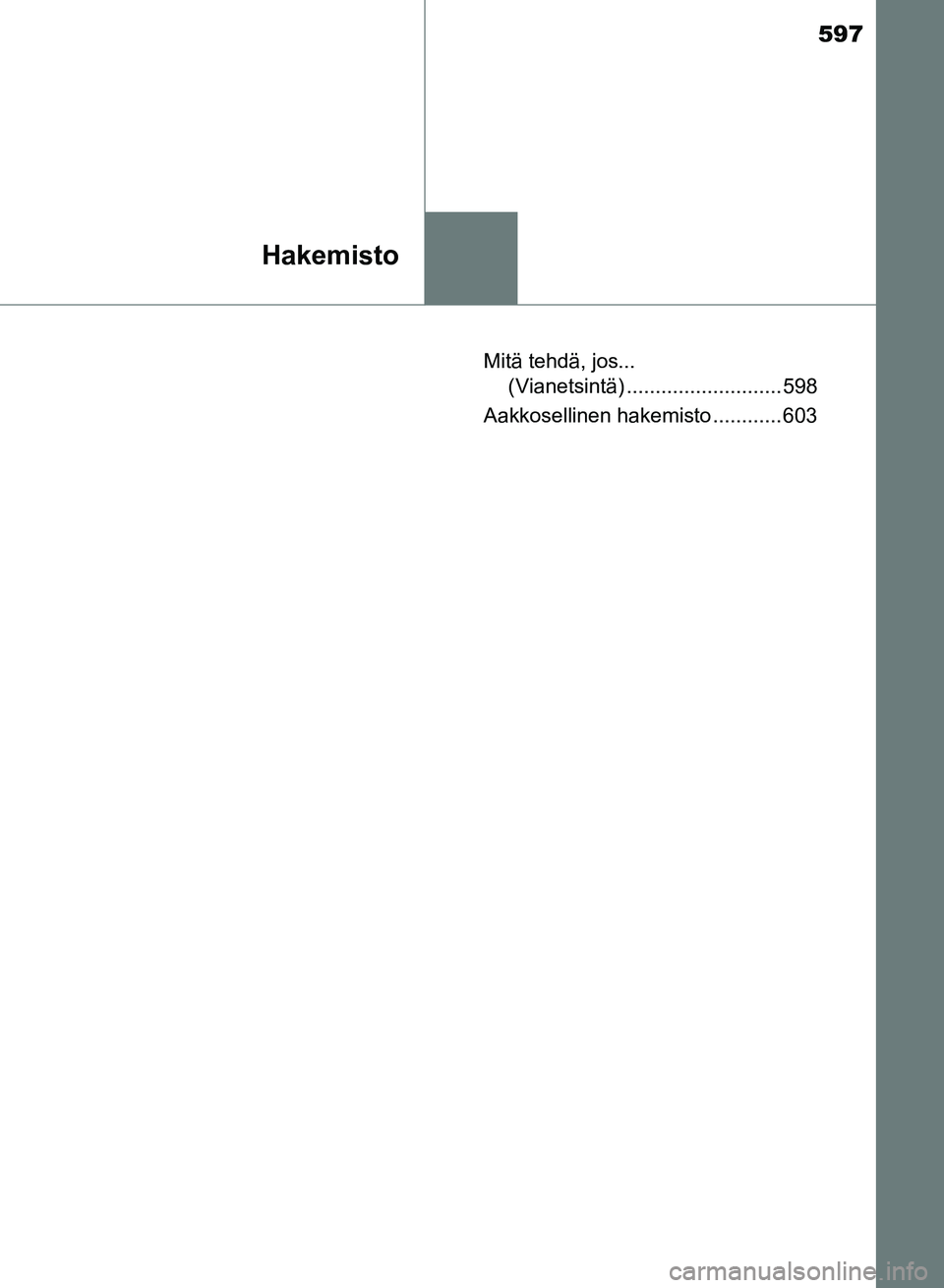 TOYOTA AURIS 2018 Omistajan Käsikirja (in Finnish) 597
Hakemisto
OM12M54FIMitä tehdä, jos...
(Vianetsintä) ........................... 598
Aakkosellinen hakemisto ............ 603
OM12M54FI.book Page 597 M onday, October 30, 2017 4:43 PM TOYOTA AURIS 2018 Omistajan Käsikirja (in Finnish) 597
Hakemisto
OM12M54FIMitä tehdä, jos...
(Vianetsintä) ........................... 598
Aakkosellinen hakemisto ............ 603
OM12M54FI.book Page 597 M onday, October 30, 2017 4:43 PM